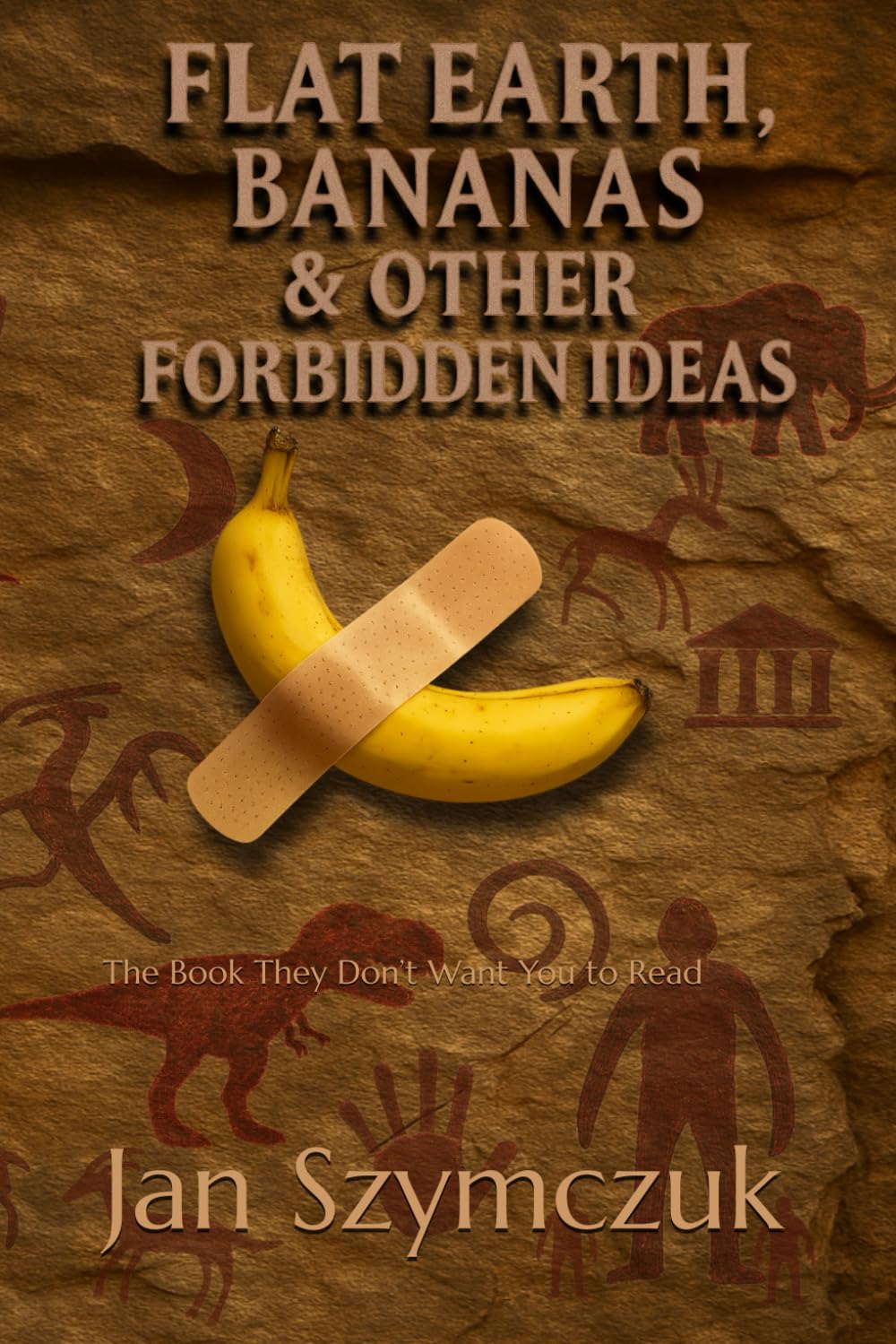 Flat Earth, Bananas & Other Forbidden Ideas: The Book They Don’t Want You to Read