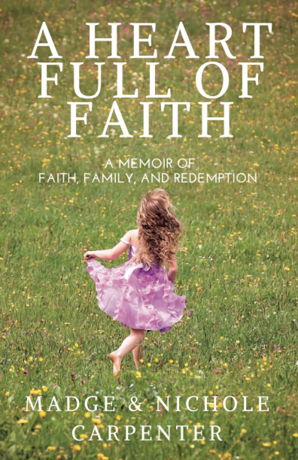 A Heart Full of Faith: A memoir of faith, family, and redemption (Memoirs of Nichole Anne Carpenter)