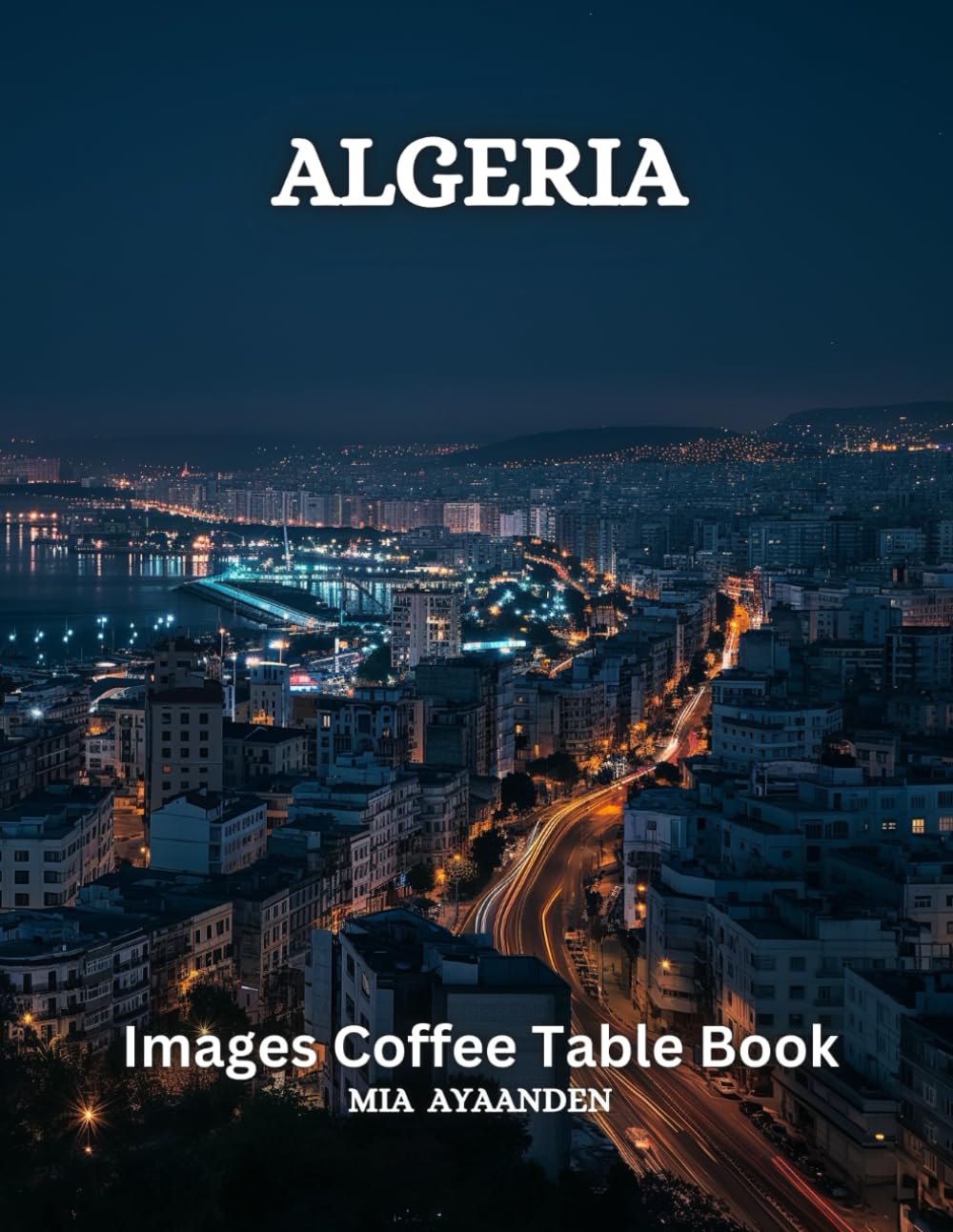 Algeria Images Coffee Table Book for All : a Colorful Tour of Beautiful AI Pictures for Relaxing & Meditation, for Vacation & Landscape Lovers, & for ... Boundaries of Traditional Artistic Creation.
