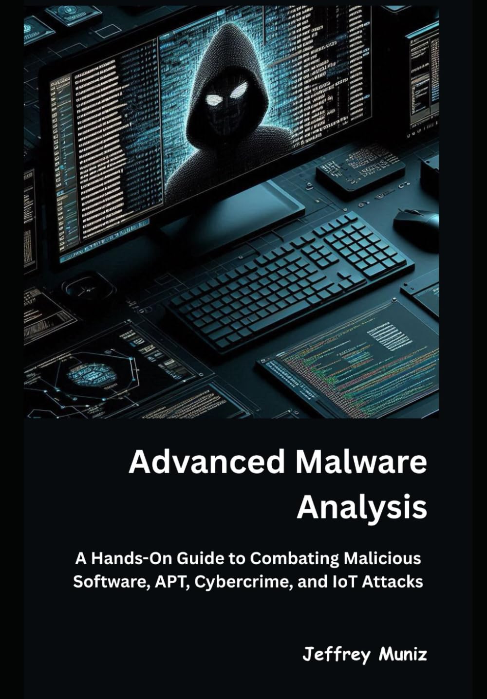 Advanced Malware Analysis: A Hands-On Guide to Combating Malicious Software, APT, Cybercrime, and IoT Attacks
