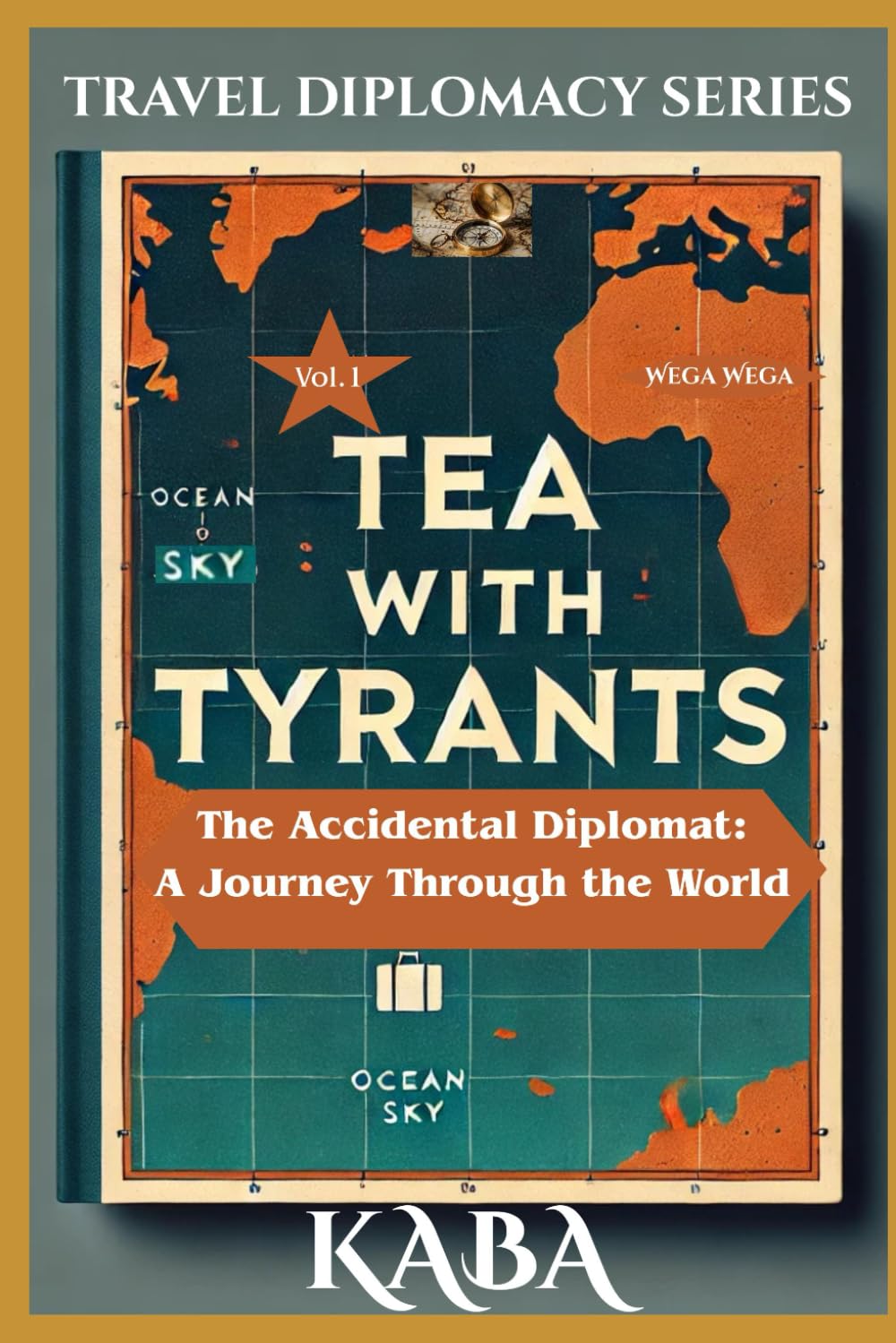 Tea with Tyrants and Other Misunderstandings: The Accidental Diplomat: A Journey Through the World