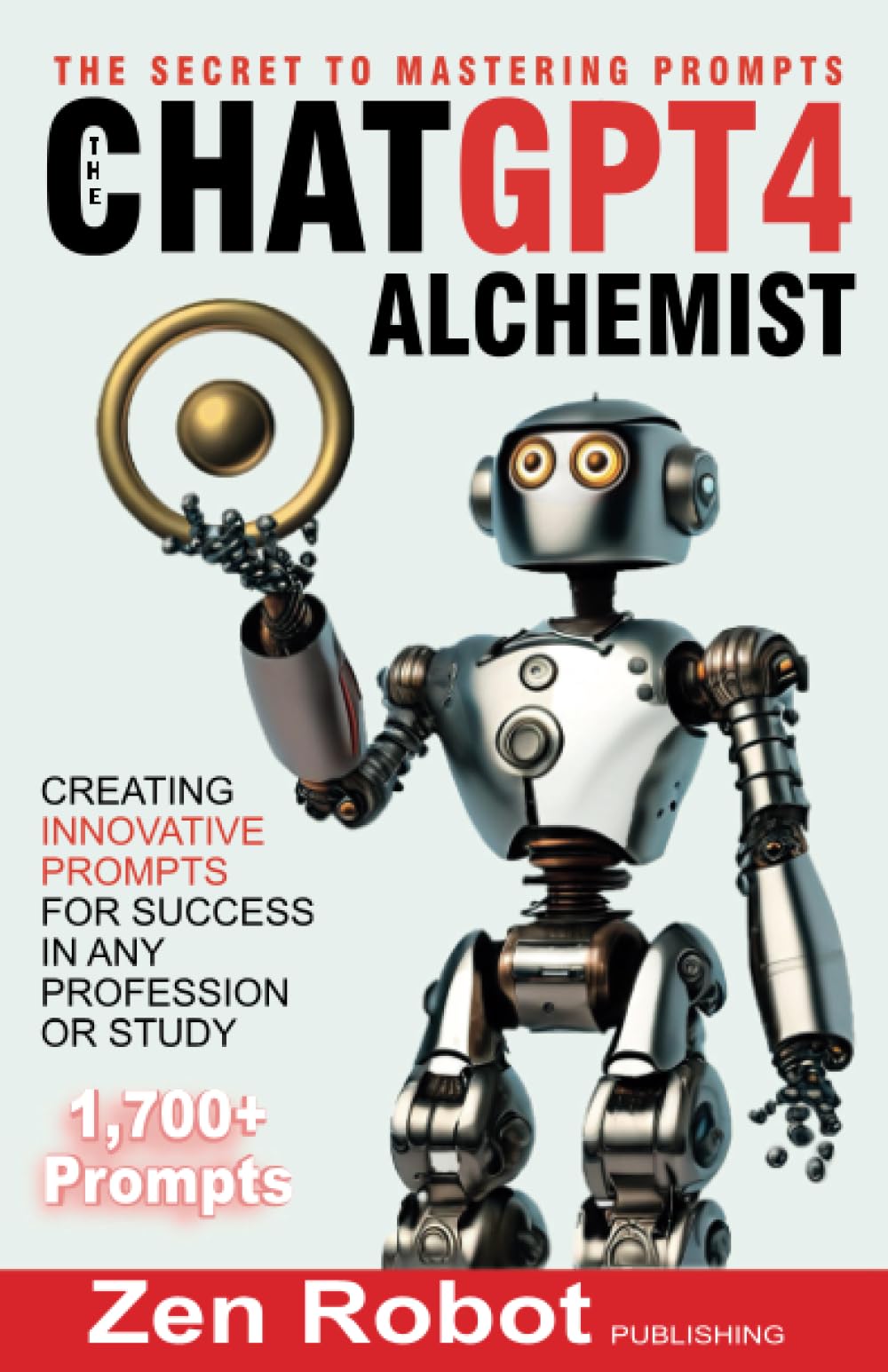 The ChatGPT-4 Alchemist: The Secret to Mastering Prompts: Creating Innovative Prompts for Success in Any Profession or Study