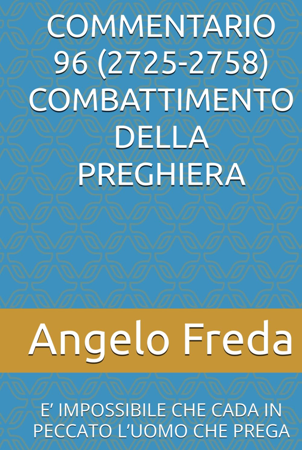 COMMENTARIO 96 (2725-2758) COMBATTIMENTO DELLA PREGHIERA: E’ IMPOSSIBILE CHE CADA IN PECCATO L’UOMO CHE PREGA (COMMENTARIO AL CATECHISMO DELLA CHIESA CATTOLICA)