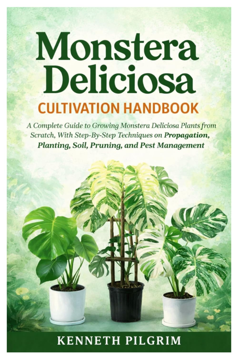 Monstera Deliciosa Cultivation Handbook: A Complete Guide to Growing Monstera Deliciosa Plants from Scratch, With Step-By-Step Techniques on Propagation, Planting, Soil, Pruning, and Pest Management