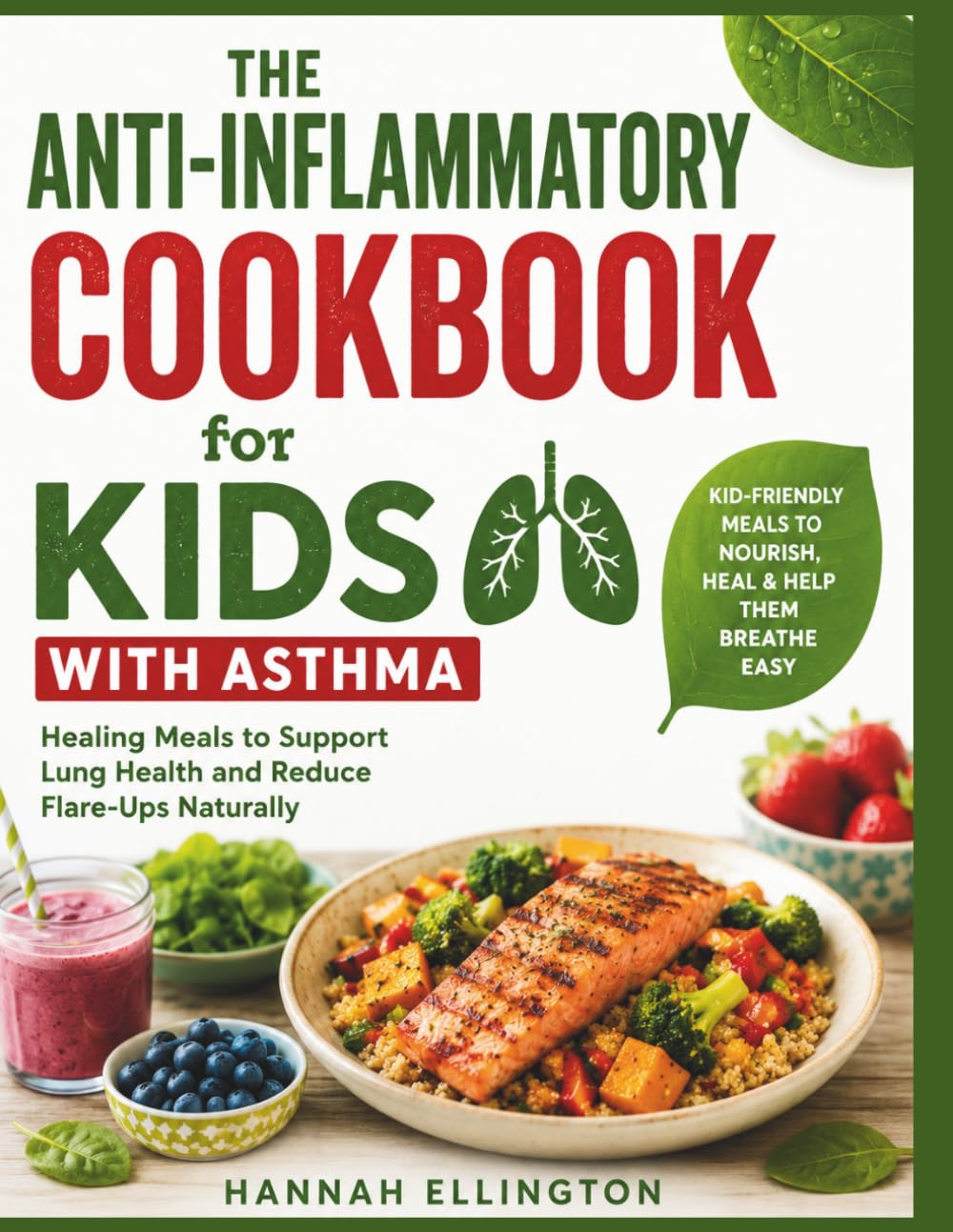 The Anti-Inflammatory Cookbook for Kids with Asthma: Healing Meals to Support Lung Health and Reduce Flare-Ups Naturally