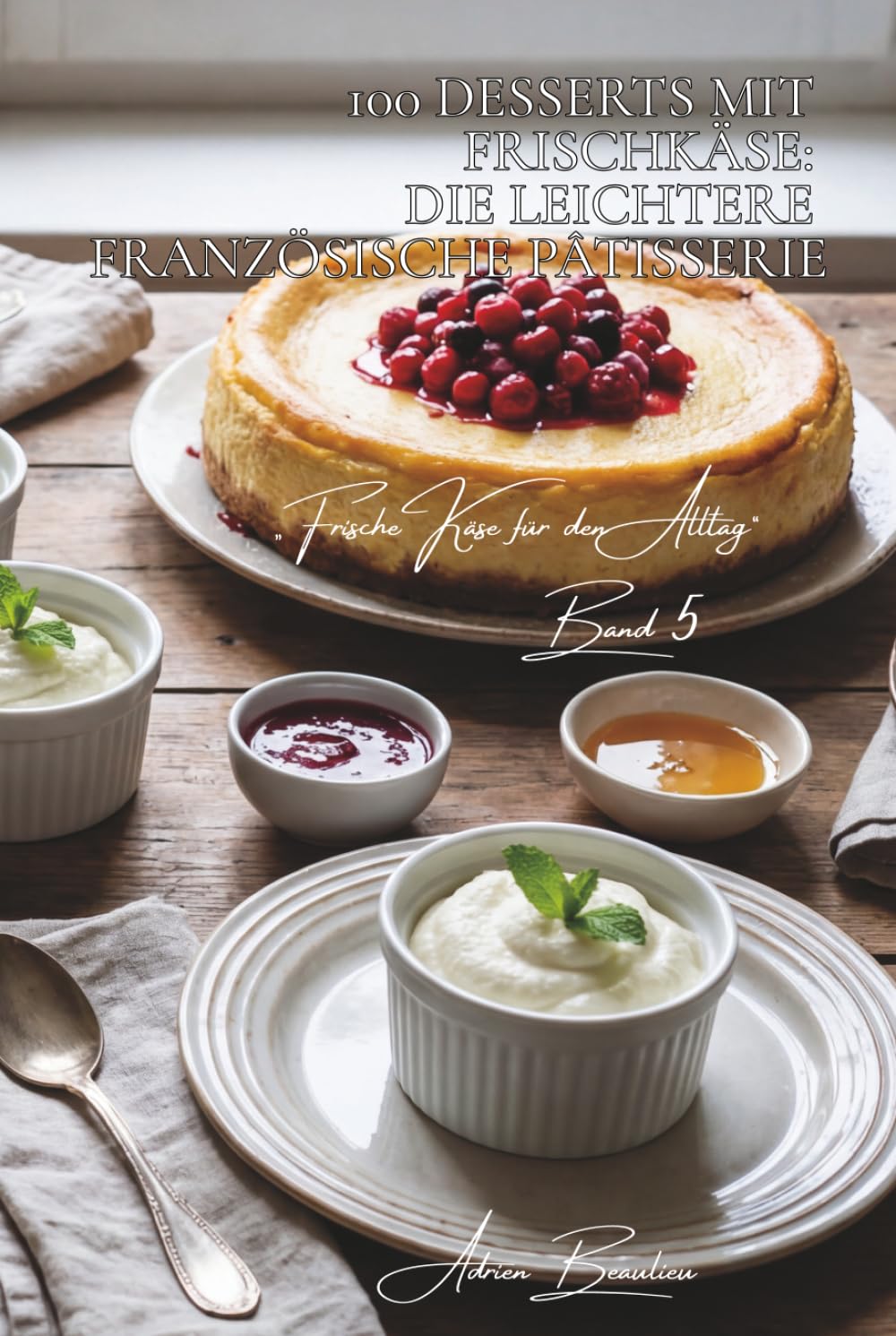 100 desserts mit frischkäse: die leichtere französische pâtisserie: cheesecakes, mousses, tartes… frische als dessert (käse-serie – unterreihe „frische käse für den alltag“ (5 bücher))