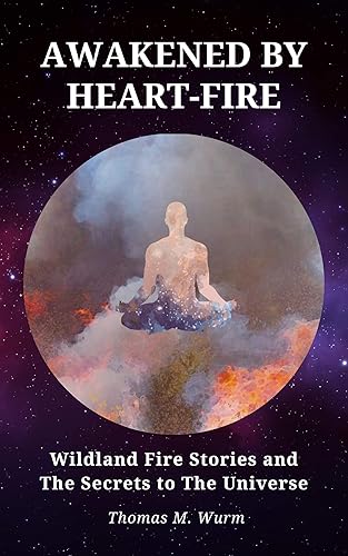 Awakened by Heart-Fire: Wildland Fire Stories and The Secrets to The Universe