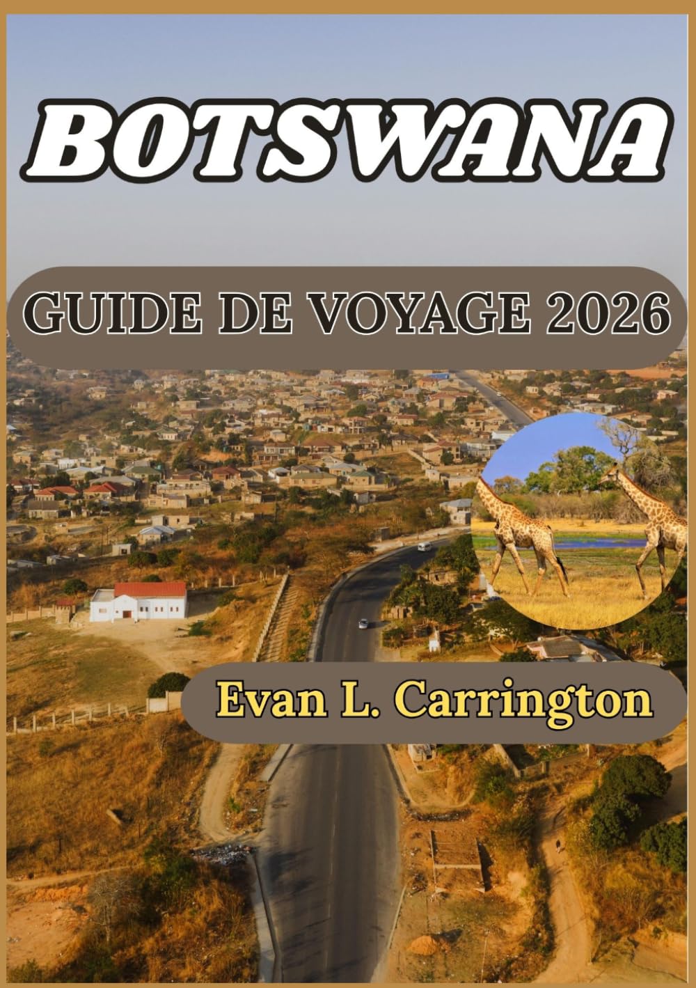 BOTSWANA GUIDE DE VOYAGE 2026: Comprendre le Botswana : culture, faune, villes et informations pratiques pour les visiteurs responsables (Collection de voyages autour du monde d'Evan L. Carrington)