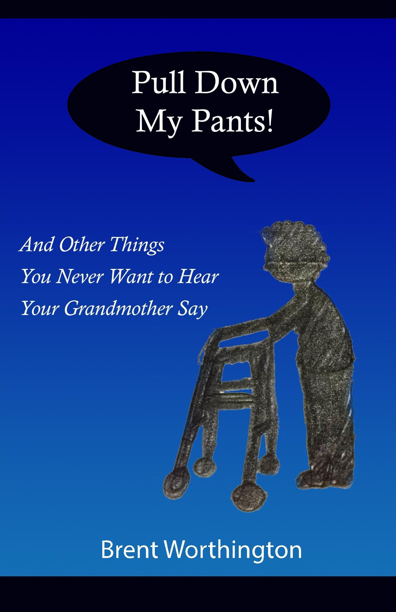 Pull Down My Pants!: And Other Things You Never Want To Hear Your Grandmother Say 
