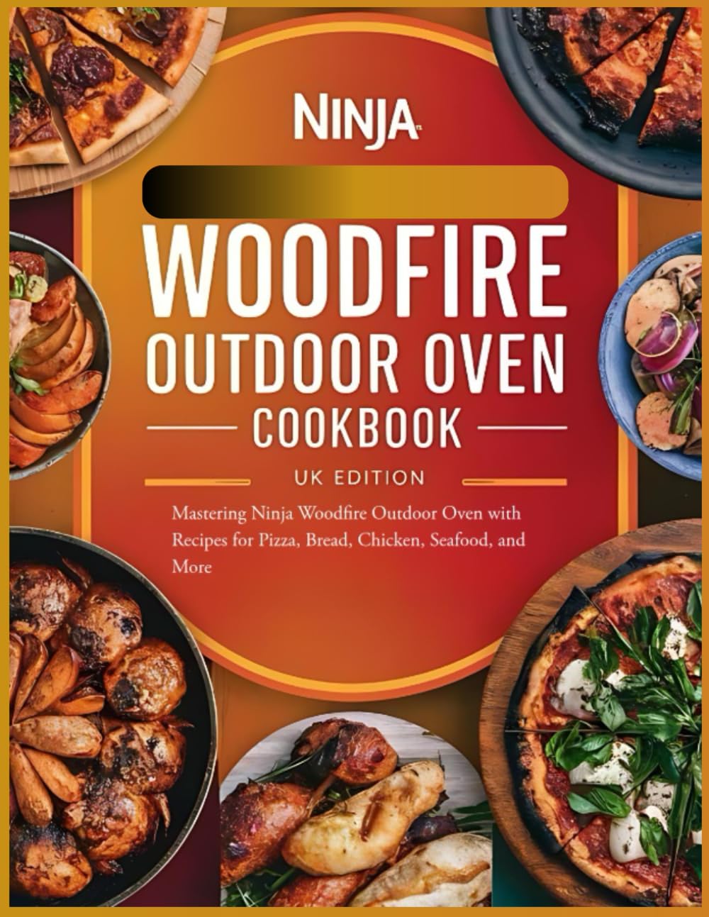 Ninja Woodfire Outdoor Oven Cookbook UK Edition: Mastering Ninja Woodfire Outdoor Oven with Recipes for Pizza, Bread, Chicken, Seafood, and More