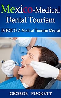 Mexico-Medical/Dental Tourism (MEXICO-A Medical Tourism Mecca)