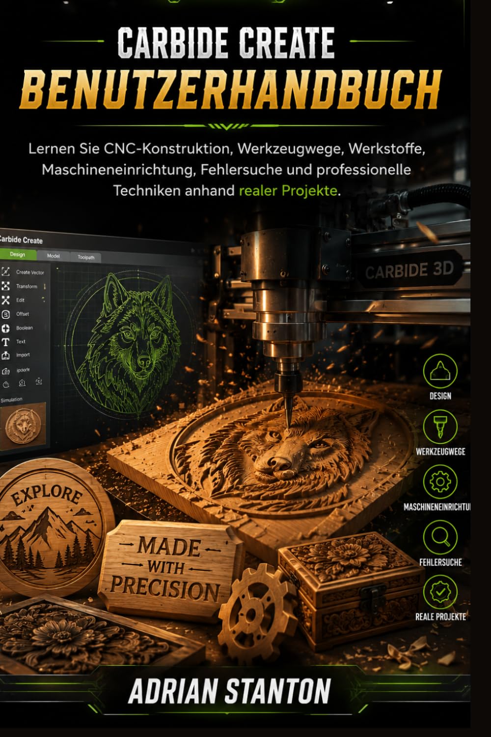CARBIDE CREATE BENUTZERHANDBUCH: Lernen Sie CNC-Konstruktion, Werkzeugwege, Werkstoffe, Maschineneinrichtung, Fehlersuche und professionelle Techniken anhand realer Projekte.