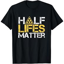 Half-Lives Matter Radioactive Saying Physics Radioactivity T-Shirt