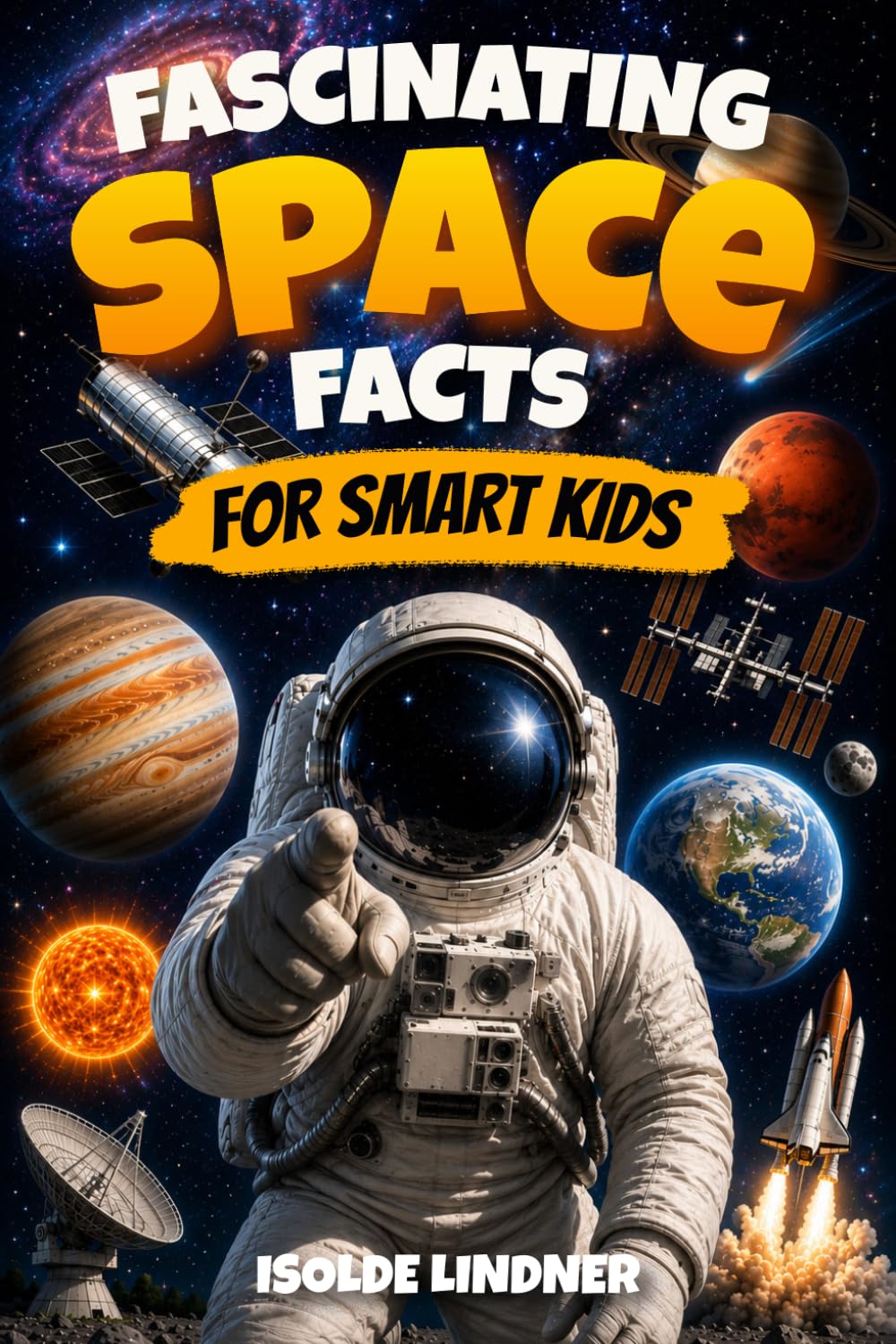 Fascinating Space Facts for Smart Kids: Explore the Incredible Universe from Our Solar System to the Edge of Space