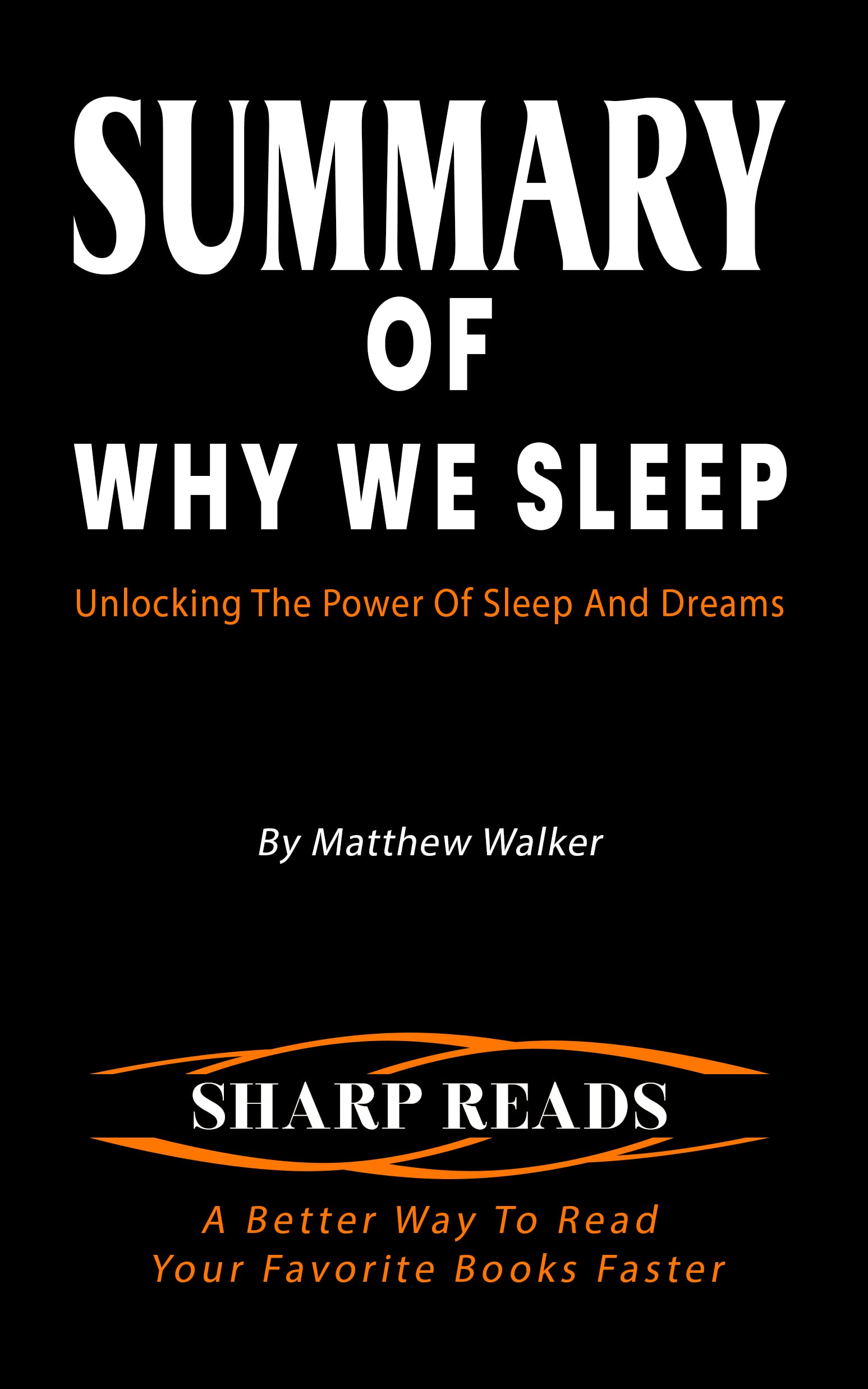 SUMMARY OF WHY WE SLEEP: Unlocking The Power Of Sleep And Dreams By Matthew Walker - A Better Way To Read More Books Quickly