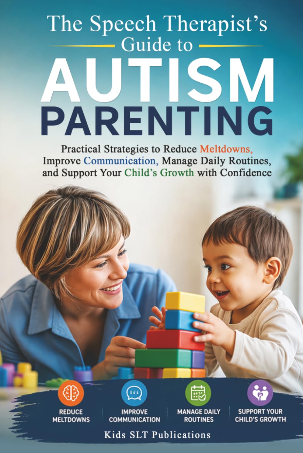 The Speech Therapist’s Guide to Autism Parenting Practical Strategies to Reduce Meltdowns, Improve Communication, Manage Daily Routines, and Support Your Child’s Growth with Confidence