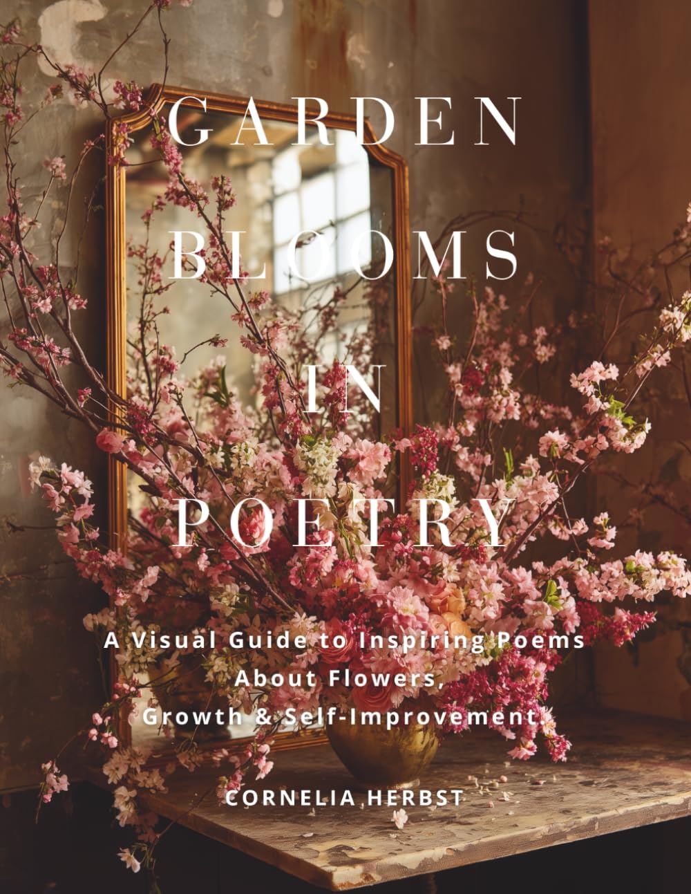 Garden Blooms in Poetry: A Visual Guide to Inspiring Poems About Flowers, Growth, and Self-Improvement. (The Language of Flowers Series)