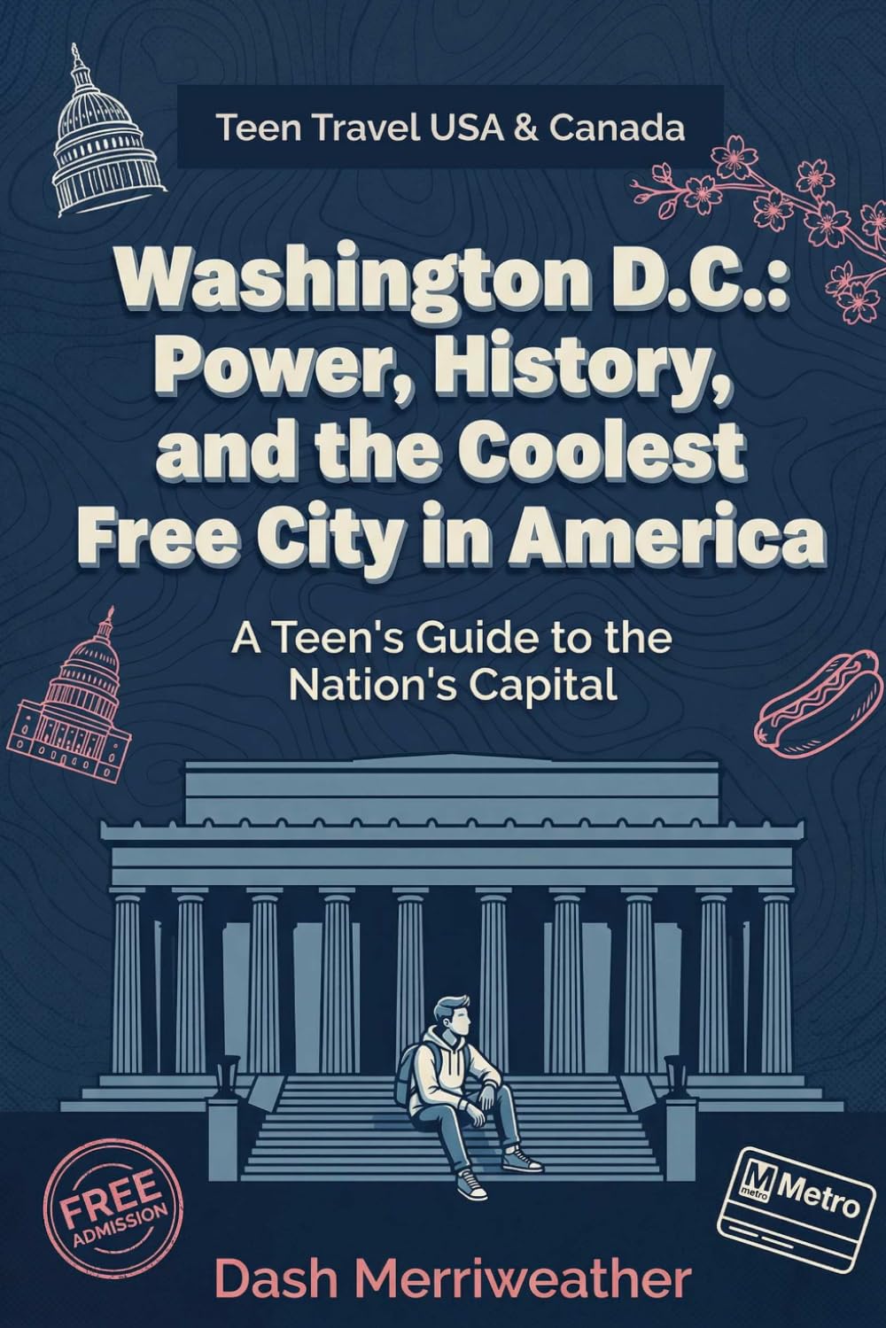 Washington D.C.: Power, History, and the Coolest Free City in America: A Teen's Guide to the Nation's Capital (Teen Travel USA & Canada)