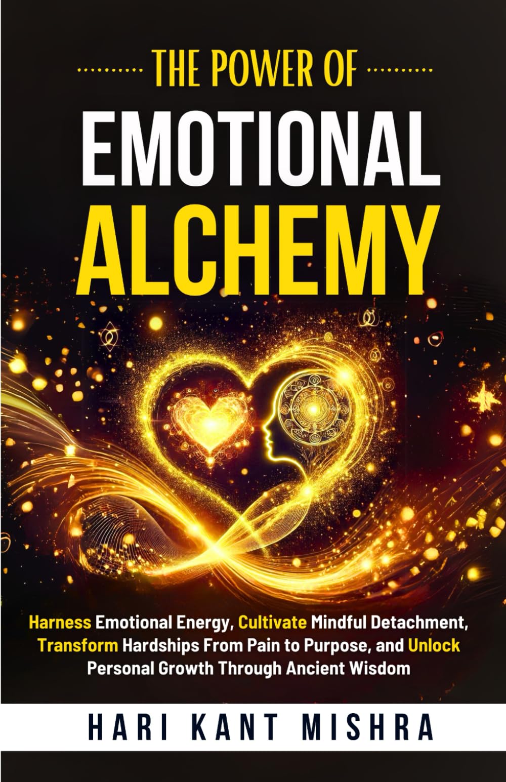 The Power Of Emotional Alchemy: Harness Emotional Energy, Cultivate Mindful Detachment, Transform Hardships from Pain to Purpose, and unlock Personal ... Ancient Wisdom (Mastering Career Excellence)