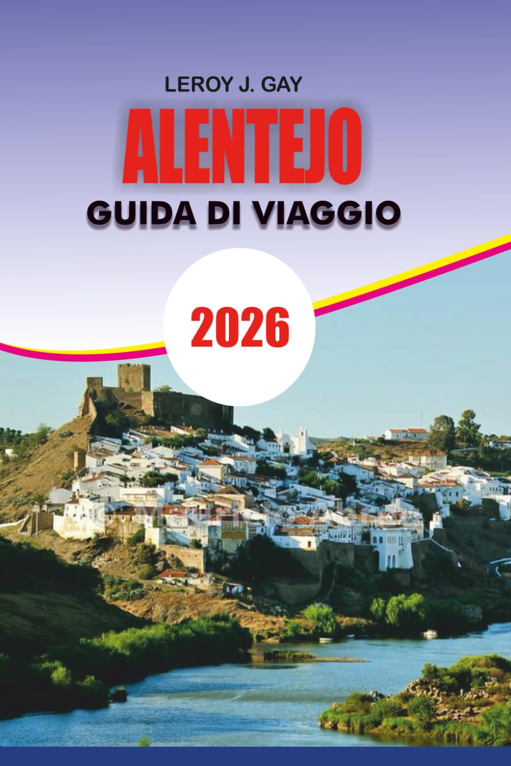 ALENTEJO Guida di viaggio 2026: Scopri Alentejo Portogallo 2026 La guida turistica completa per avventure indimenticabili, autentici tour enogastronomici, fughe costiere e fascino della campagna