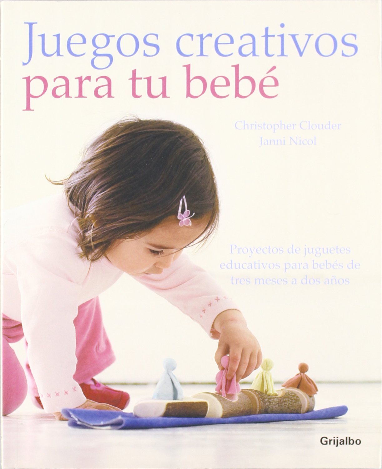 Juegos creativos para tu bebe / Creative Play For Your Baby: Proyectos de juguetes educativos para bebes de tres meses a dos anos / Steiner Waldorf Expertise and Toy Projects for 3 Months-2 Years