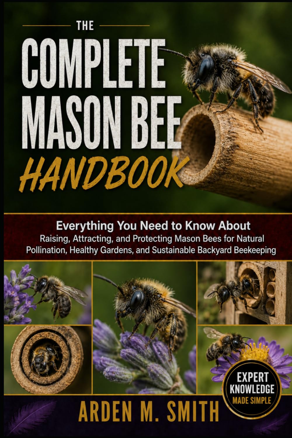 THE COMPLETE MASON BEE HANDBOOK: Everything You Need to Know About Raising, Attracting, and Protecting Mason Bees for Natural Pollination, Healthy Gardens, and Sustainable Backyard Beekeeping