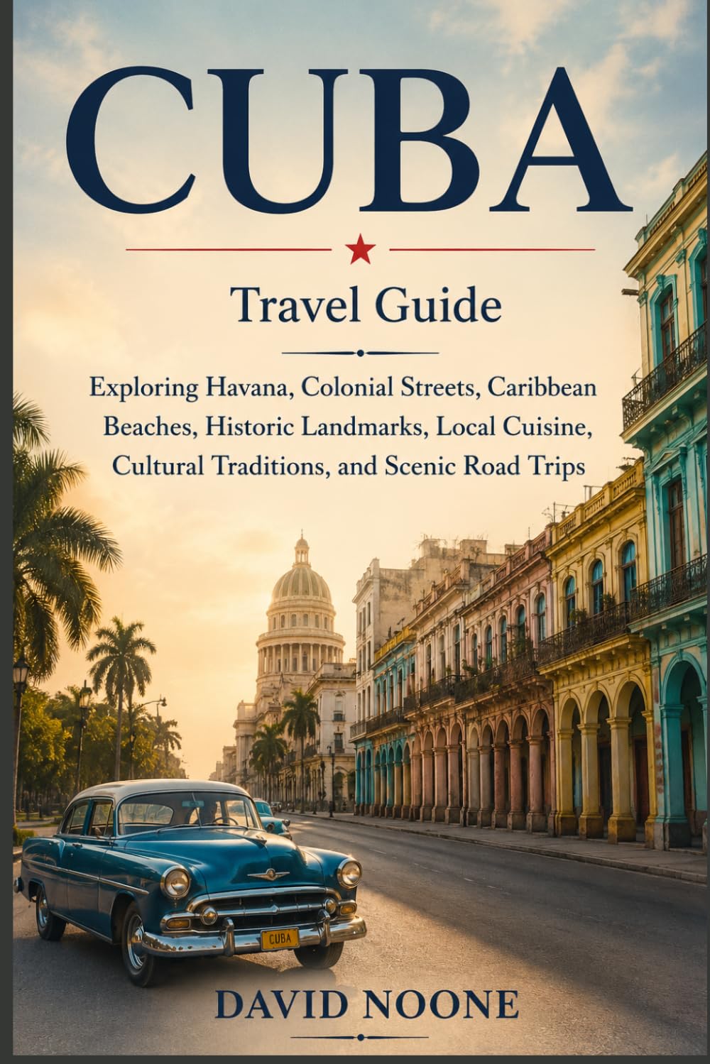 CUBA Travel Guide: Exploring Havana, Colonial Streets, Caribbean Beaches, Historic Landmarks, Local Cuisine, Cultural Traditions, and Scenic Road Trips