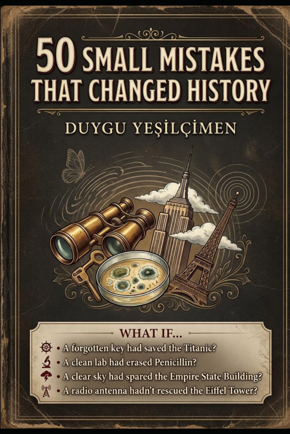 50 Small Mistakes That Changed History: From the Titanic to Penicillin: The Tiny Mistakes, Accidental Discoveries, and Forgotten Decisions That Changed the World Forever