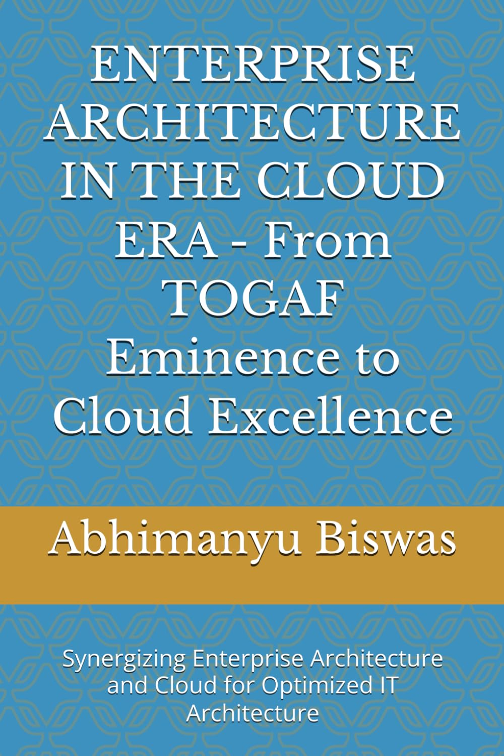 ENTERPRISE ARCHITECTURE IN THE CLOUD ERA - From TOGAF Eminence to Cloud Excellence: Synergizing Enterprise Architecture and Cloud for Optimized IT Architecture
