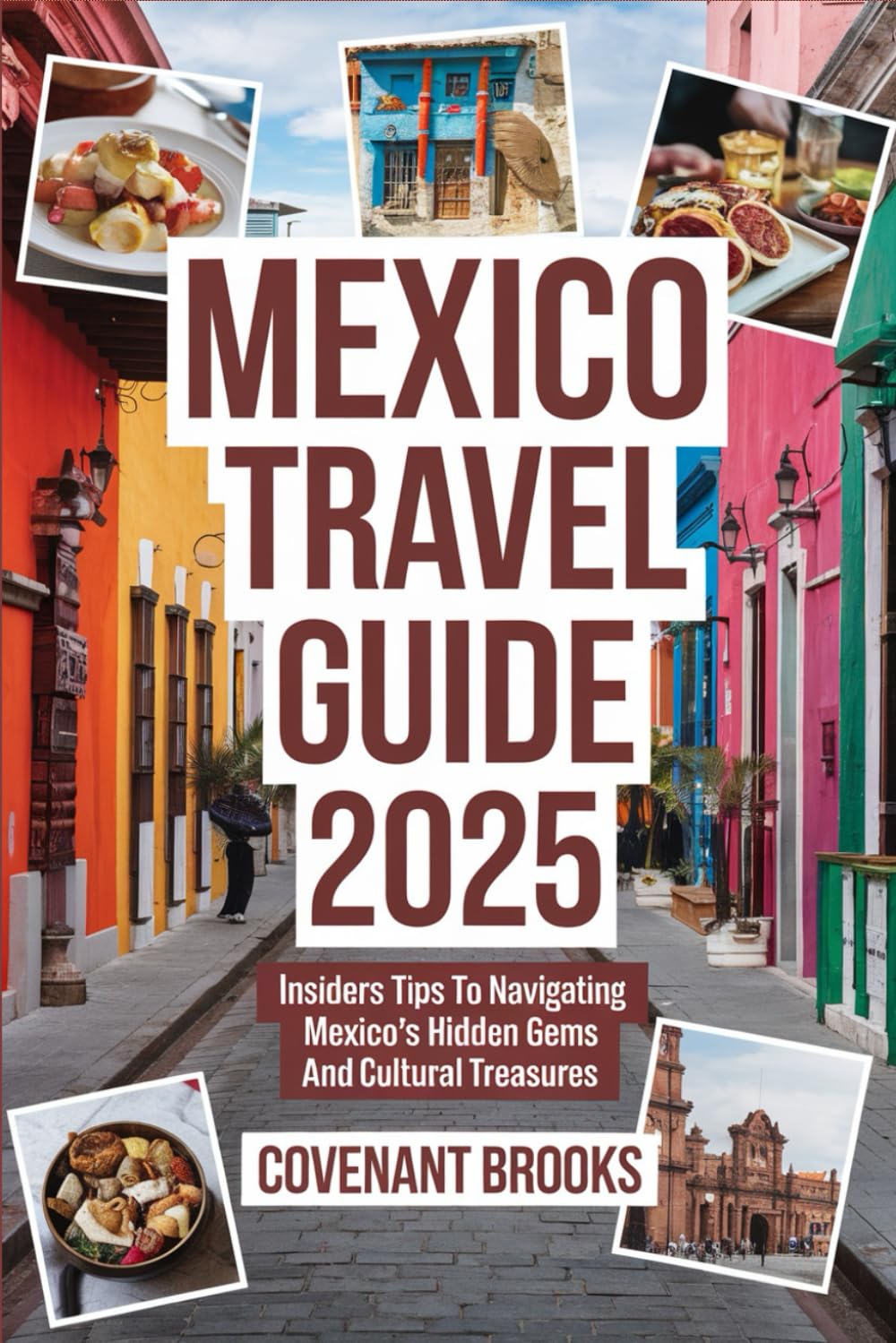 MEXICO TRAVEL GUIDE 2025: Insiders Tips To Navigating Mexico's Hidden Gems and Cultural Treasures