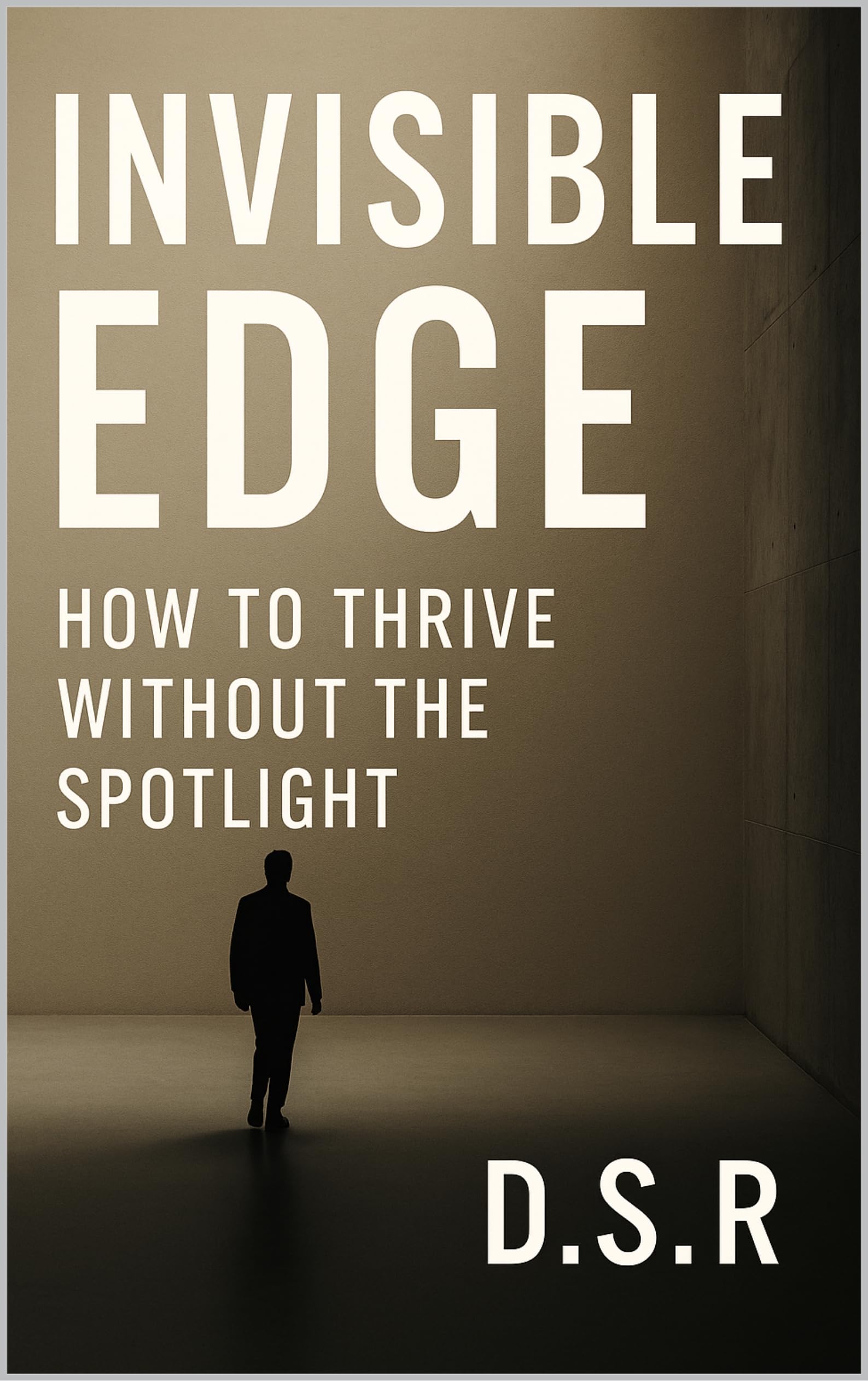 Invisible Edge: How to Thrive Without the Spotlight (Quiet Ambition: The Anti-Hustle Series for Sustainable Success Book 3)