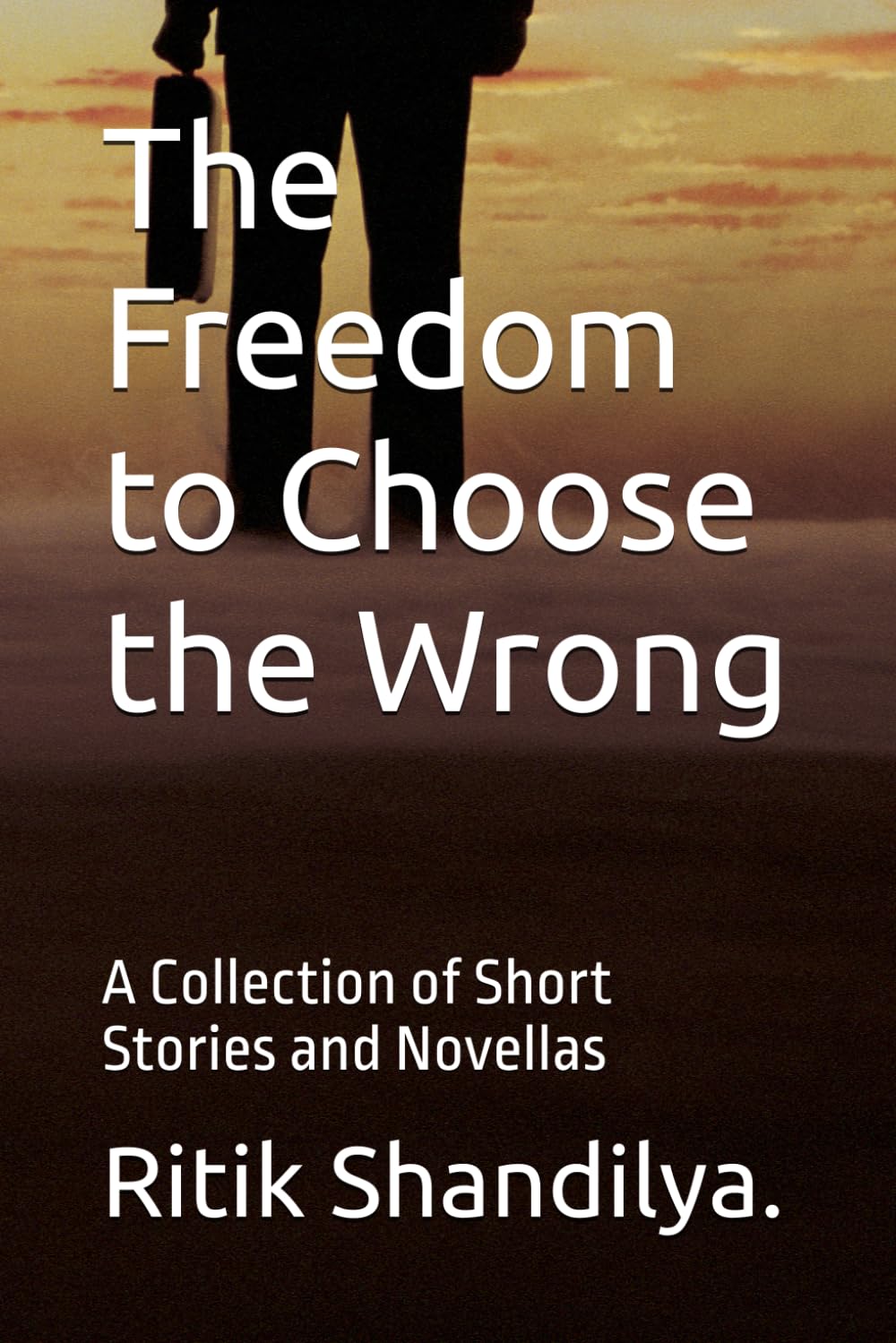 The Freedom to Choose the Wrong: A Collection of Short Stories and Novellas