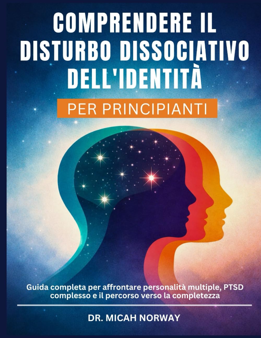 COMPRENDERE IL DISTURBO DISSOCIATIVO DELL'IDENTITÀ: Guida completa per affrontare personalità multiple, PTSD complesso e il percorso verso la completezza