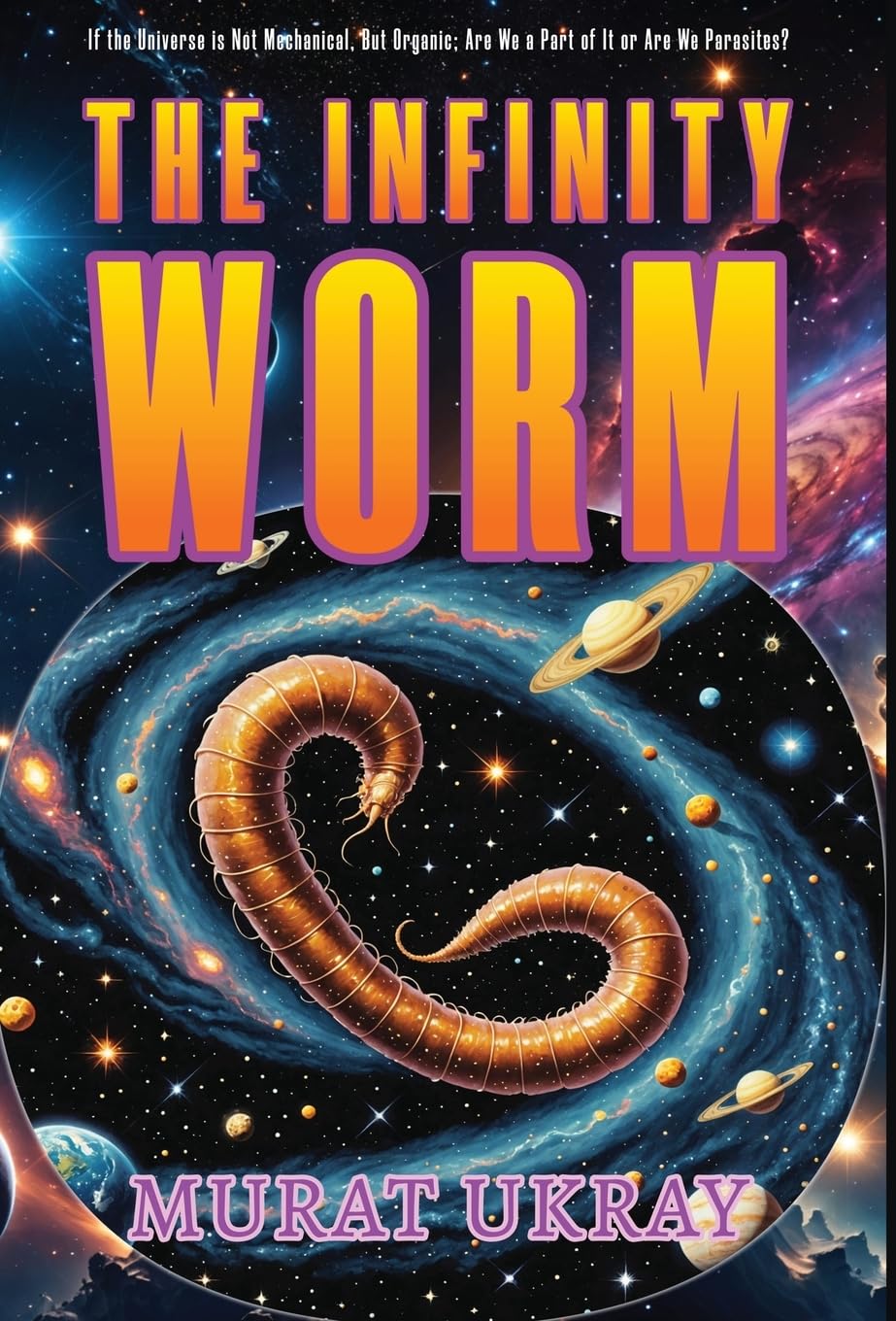 The Infinity Worm: "If the Universe is Not Mechanical, But Organic; Are We a Part of It or Are We Parasites?"