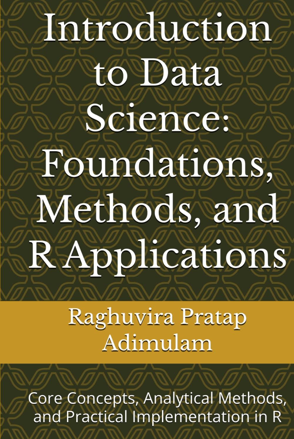 Introduction to Data Science: Foundations, Methods, and R Applications: Core Concepts, Analytical Methods, and Practical Implementation in R