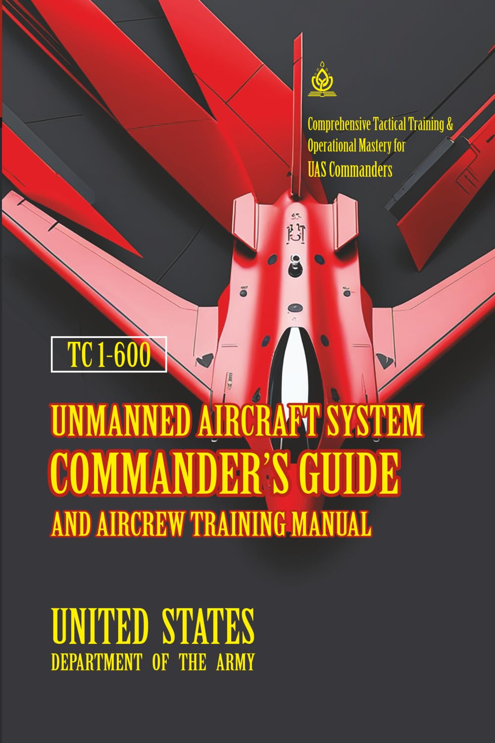 TC 1-600 Unmanned Aircraft System Commander’s Guide and Aircrew Training Manual: [Annotated] Comprehensive Tactical Training & Operational Mastery for UAS Commanders