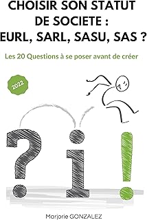 CHOISIR SON STATUT DE SOCIETE : EURL, SARL, SASU, SAS ?: Les 20 Questions à se poser avant de créer