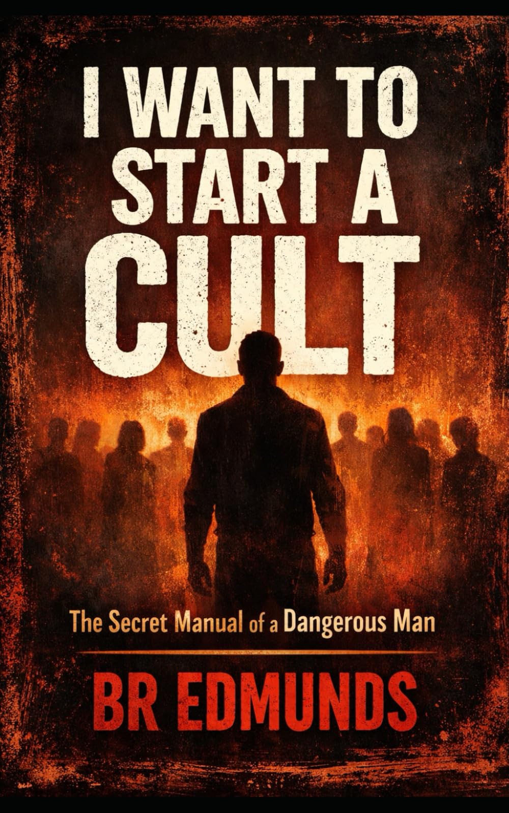 I WANT TO START A CULT: The Secret Manual of a Dangerous Man