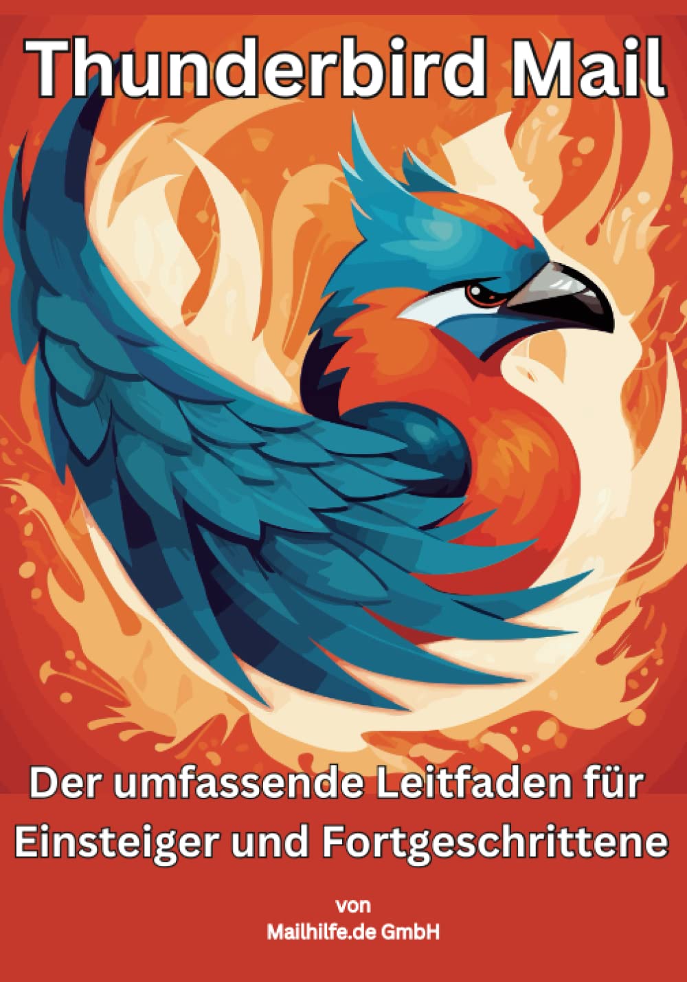Thunderbird Mail: Der umfassende Leitfaden für Einsteiger und Fortgeschrittene: Alles was Sie über Thunderbird wissen, ist in diesem kompakten Werk zusammengefasst. (German Edition)