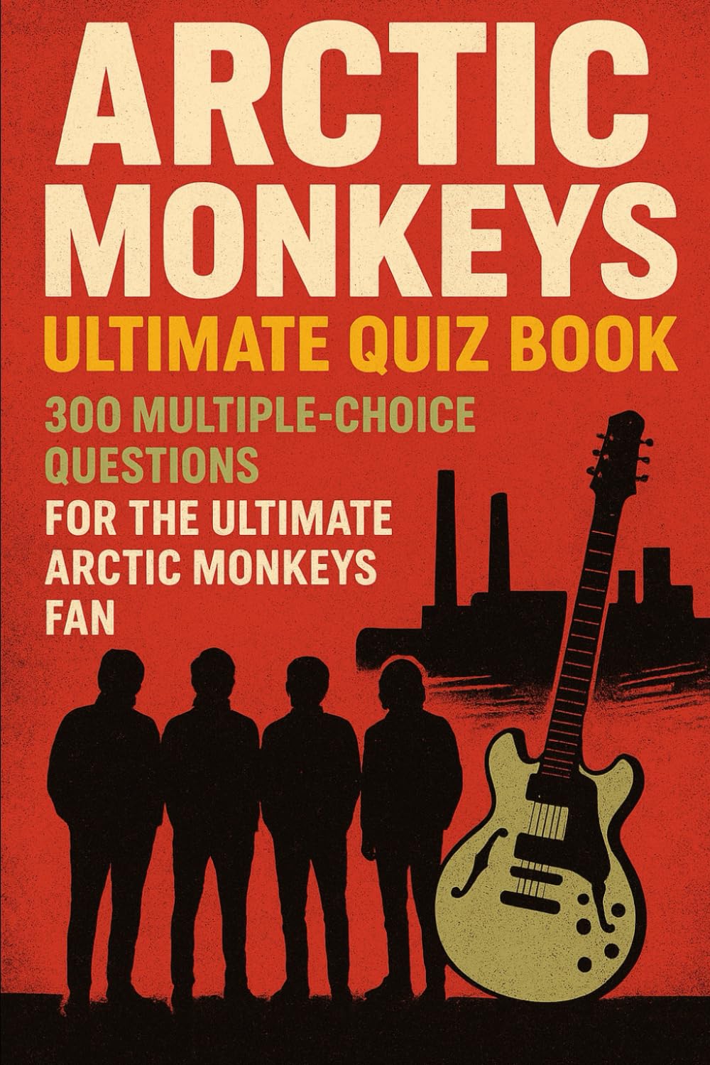 Arctic Monkeys Ultimate Quiz Book: 300 Multiple-Choice Questions for the Ultimate Arctic Monkeys Fan (Cool Quiz Books)