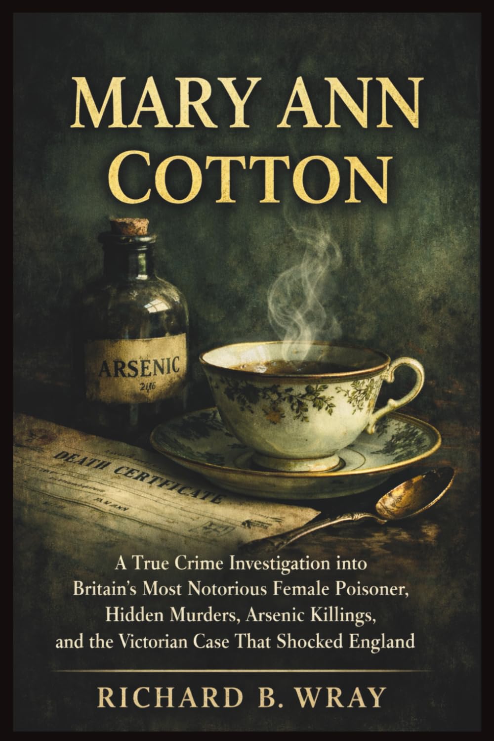 MARY ANN COTTON: A True Crime Investigation into Britain’s Most Notorious Female Poisoner, Hidden Murders, Arsenic Killings, and the Victorian Case ... Killers: Real-Life True Crime Mystery Cases)