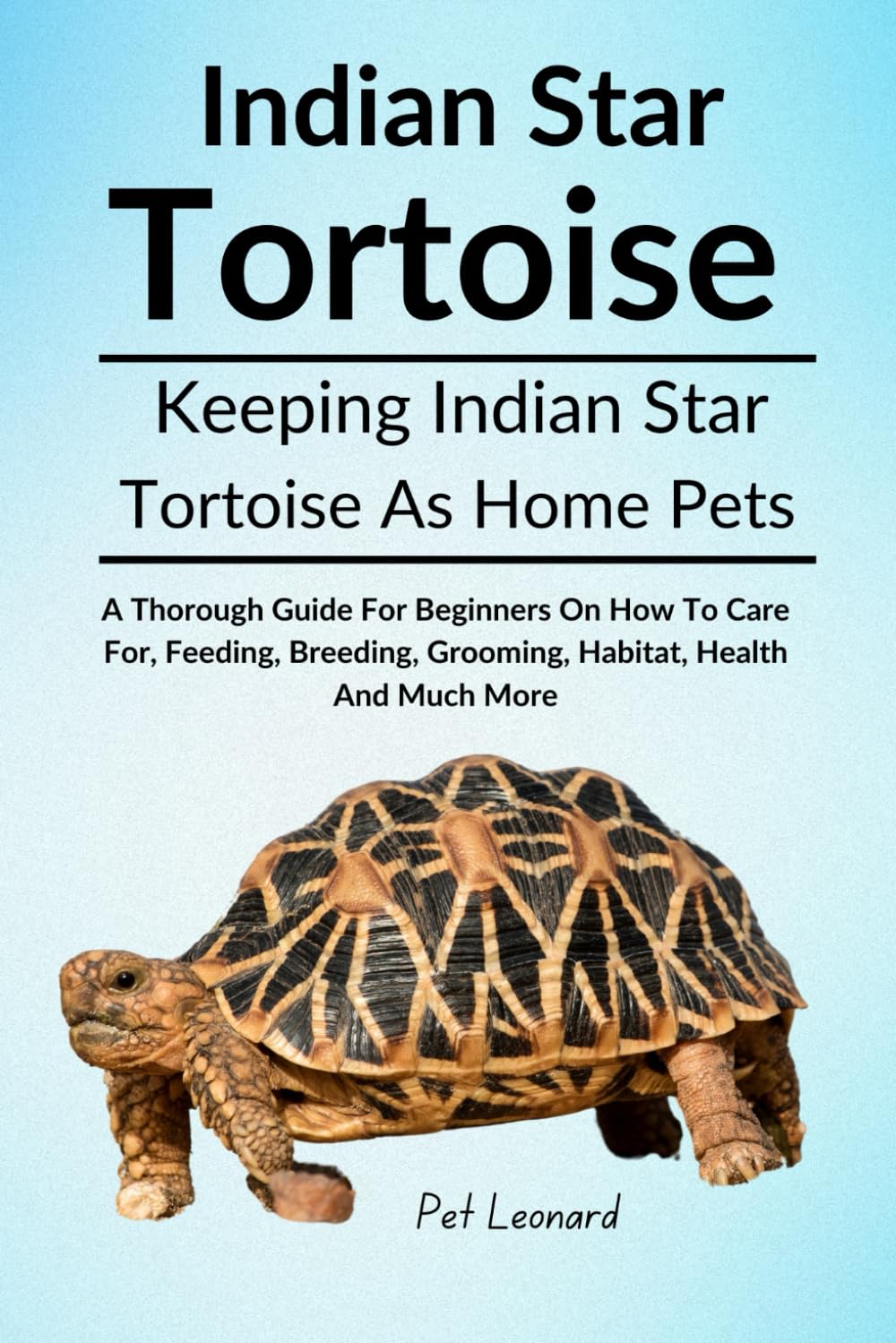 INDIAN STAR TORTOISE: A Thorough Guide For Beginners On How To Care For, Feeding, Breeding, Grooming, Habitat, Health And Much More