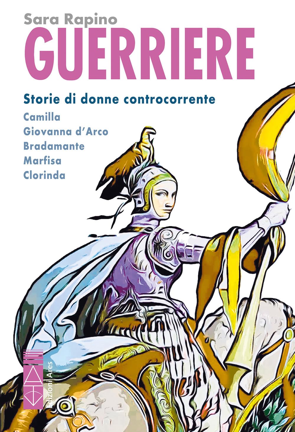 Guerriere. Storie Di Donne Controcorrente. Camilla. Giovanna D'arco. Bradamante. Marfisa. Clorinda - 4