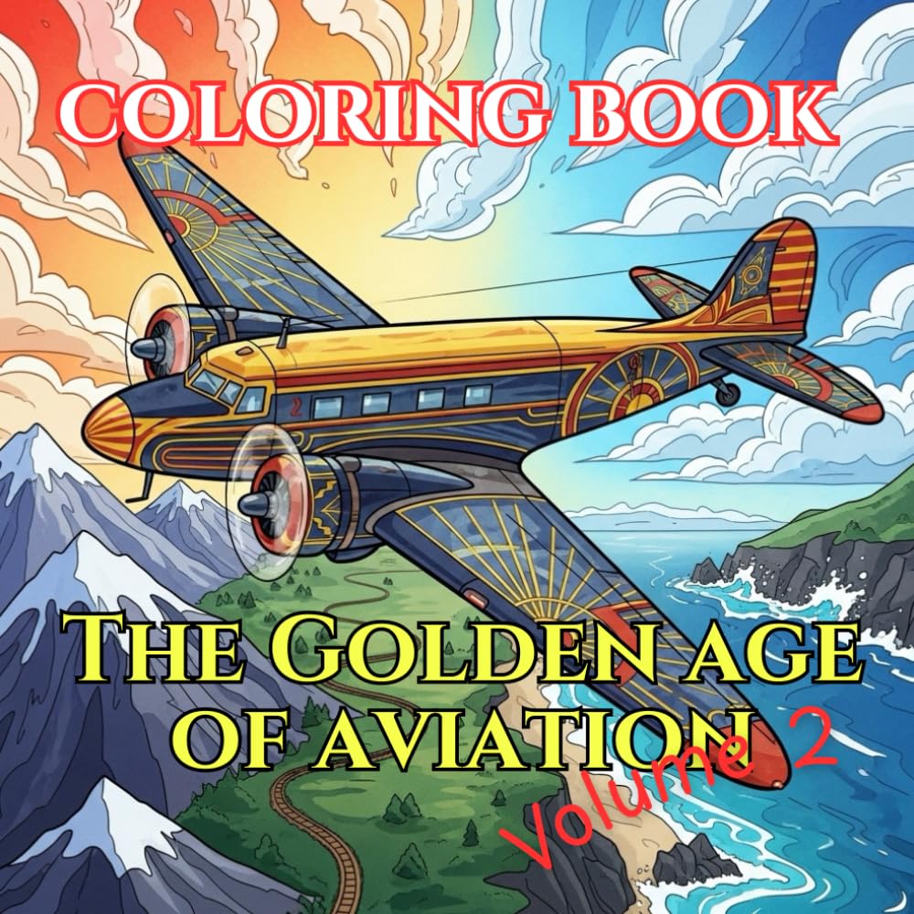 The Golden Age of Aviation: An Adult Coloring Book of Art Deco Aircraft, Early Airlines & Global Expansion (Aircraft Through Time : Adult Coloring ... Featuring Historic, Modern & Future Aircraft)