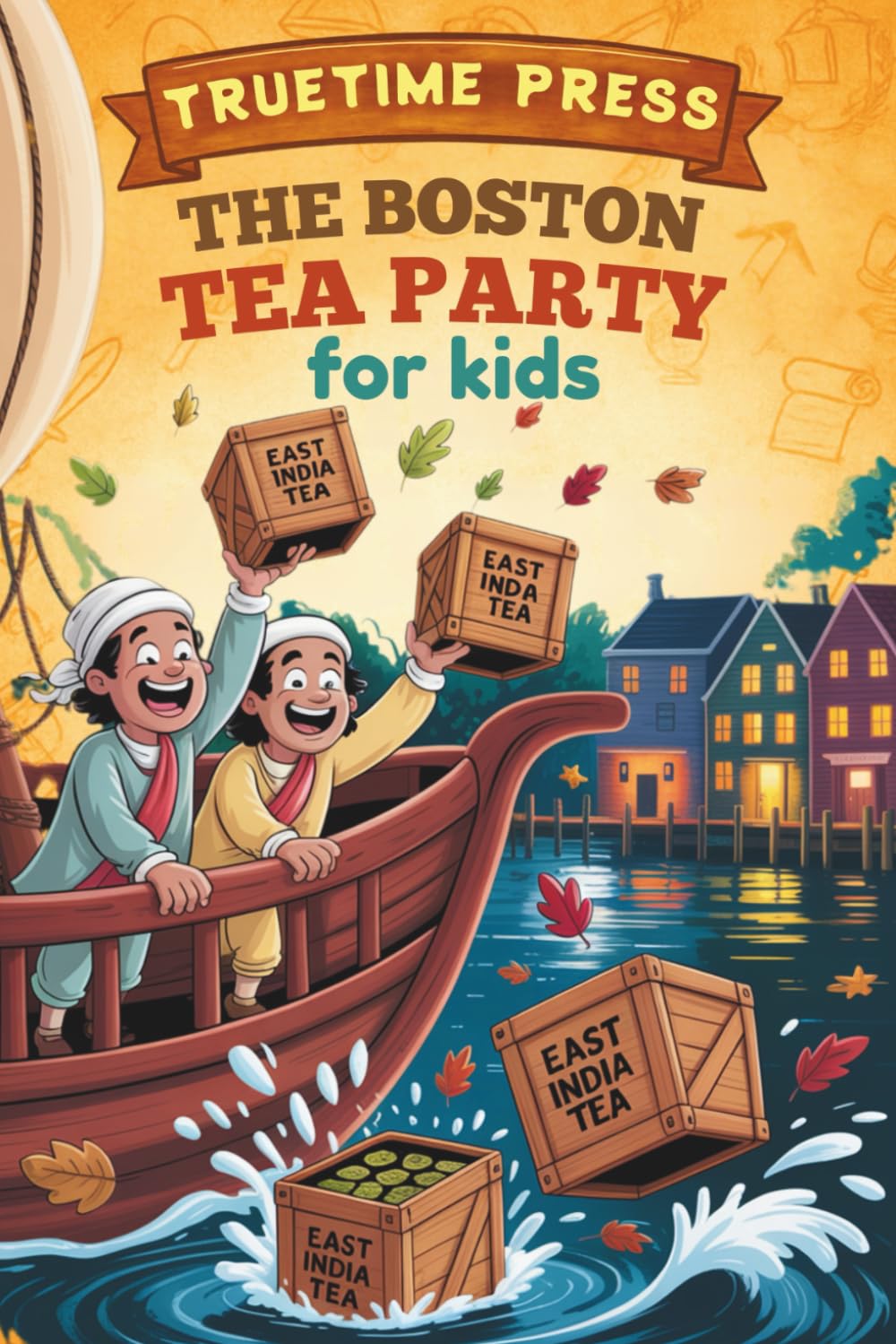 The Boston Tea Party for Kids: The Fun Facts and True Story of How a Harbor Full of Tea Brewed a Revolution for Young Readers
