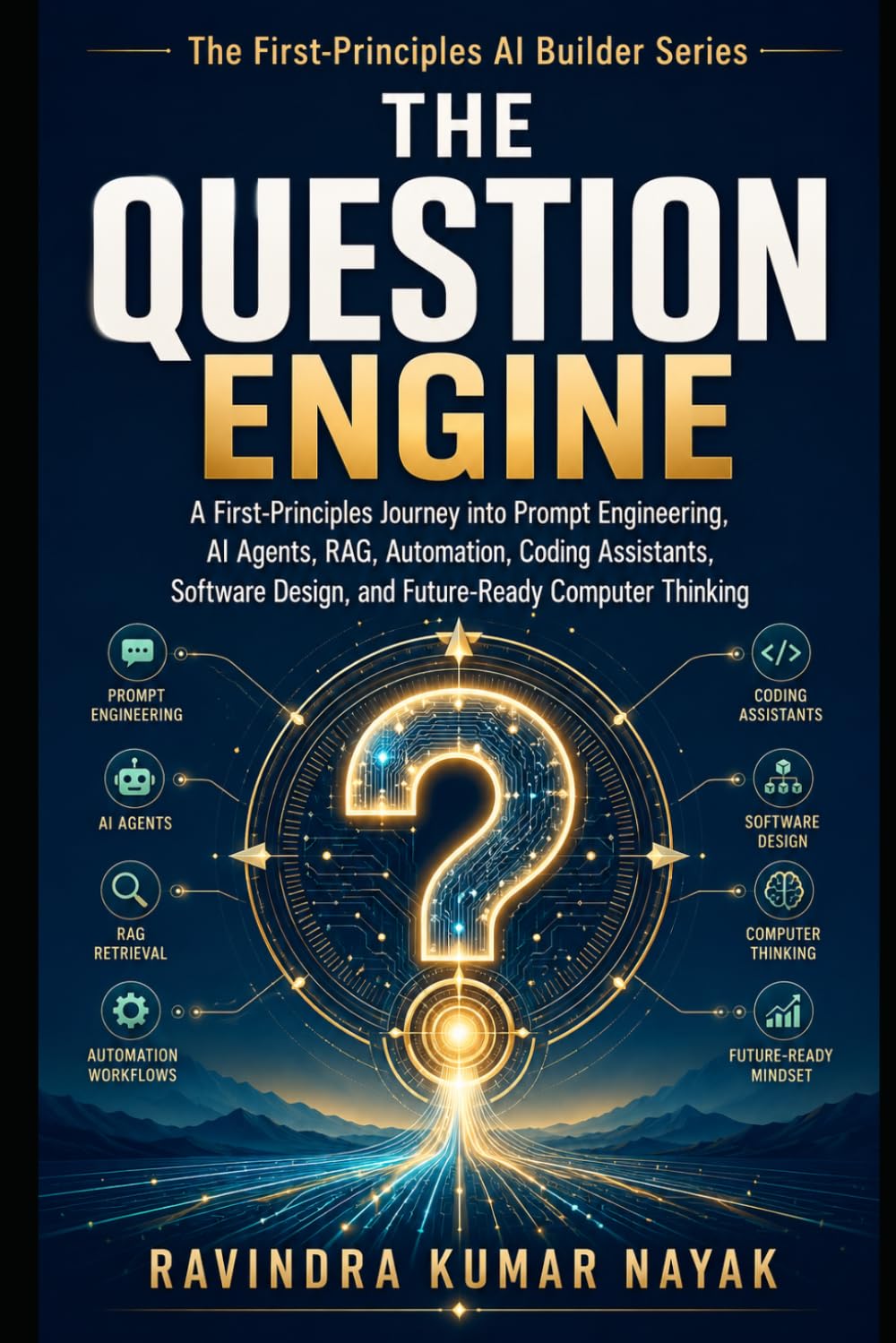 The Question Engine: A First-Principles Journey into Prompt Engineering, AI Agents, RAG, Automation, Coding Assistants, Visual Thinking, Software ... Coding Assistants, and Future-Rea)