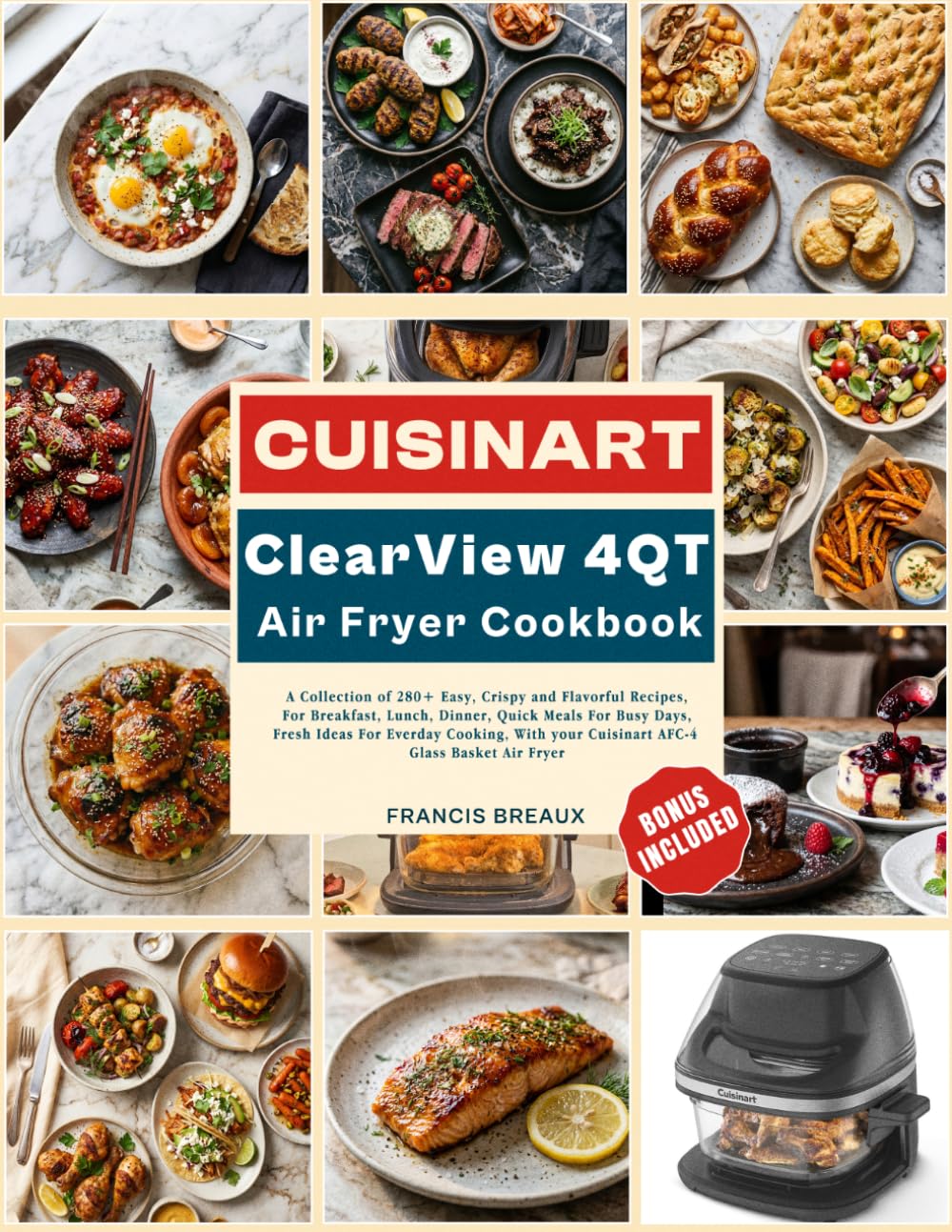 Cuisinart Clearview 4QT Air Fryer Cookbook: A Collection of 280+ Easy, Crispy and Flavorful Recipes, For Breakfast, Lunch, Dinner, Quick Meals For ... your Cuisinart AFC-4 Glass Basket Air Fryer