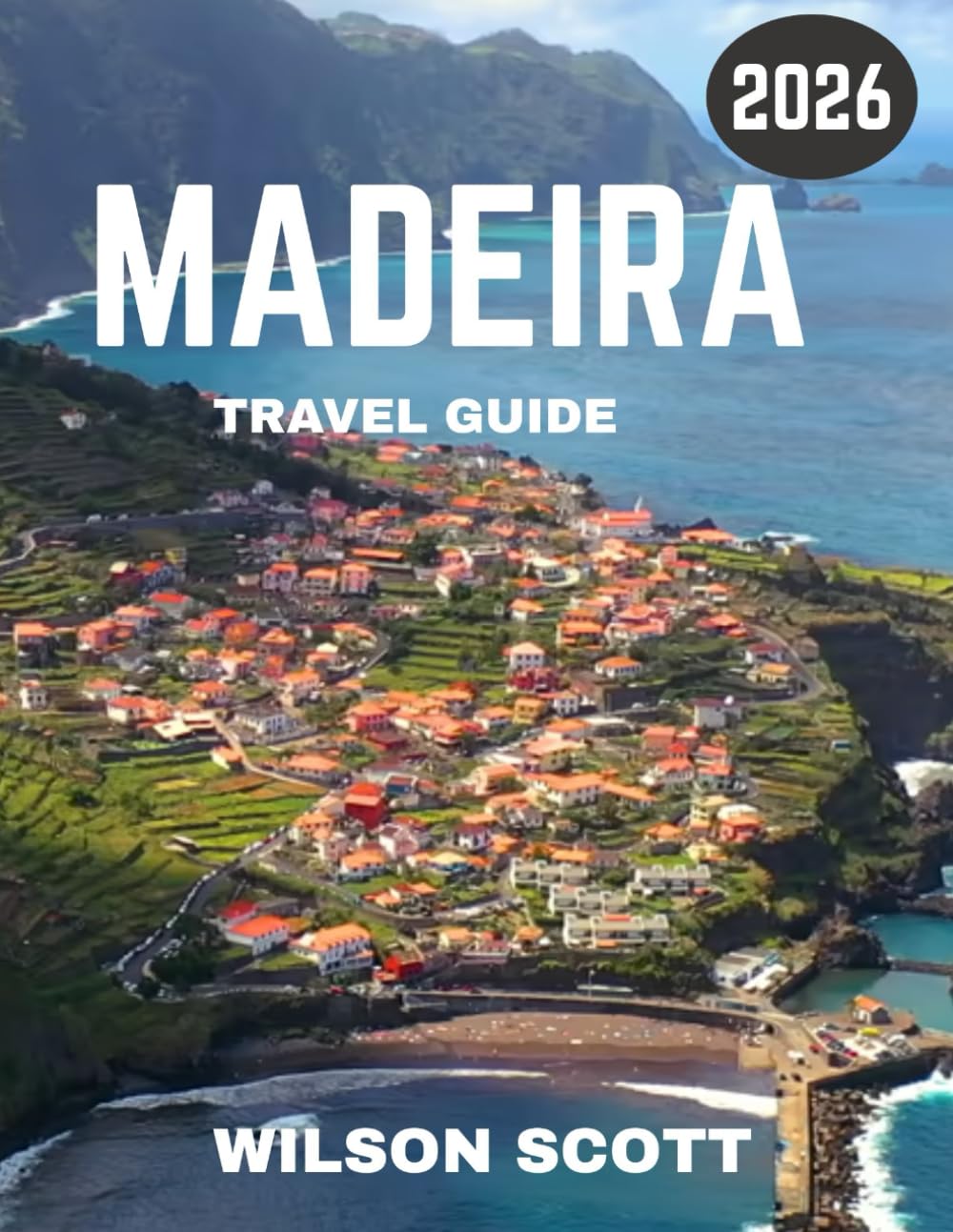 MADEIRA TRAVEL GUIDE 2026 (full colour guide): The Enchanting Island of Madeira: A Paradise of Nature, Culture, and Adventure