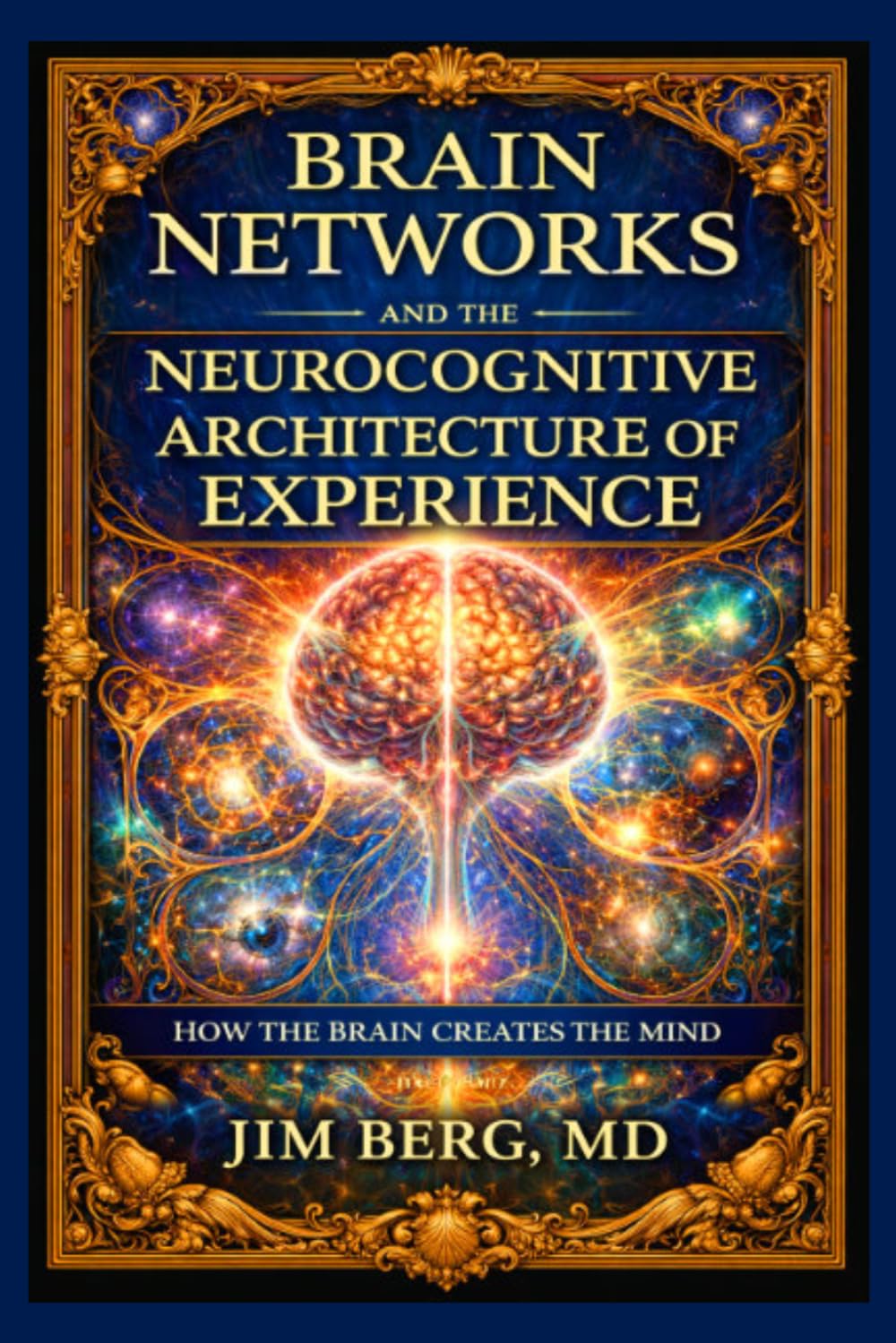 Brain Networks and the Neurocognitive Architecture of Experience: How the Brain Creates the Mind (The writings of Jim Berg, MD)
