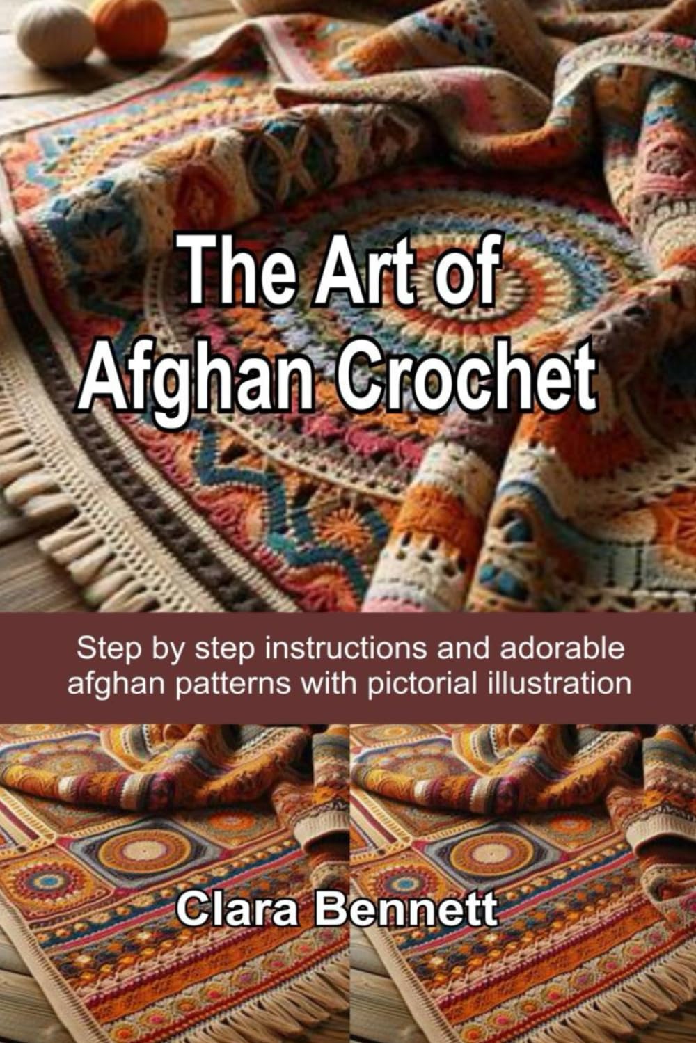 The Art of Afghan Crochet: Step by step instructions and adorable afghan patterns with pictorial illustrationsClara Bennett